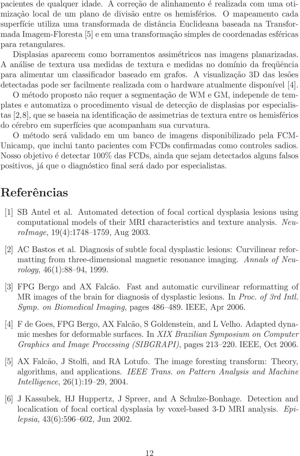 Displasias aparecem como borramentos assimétricos nas imagens planarizadas.