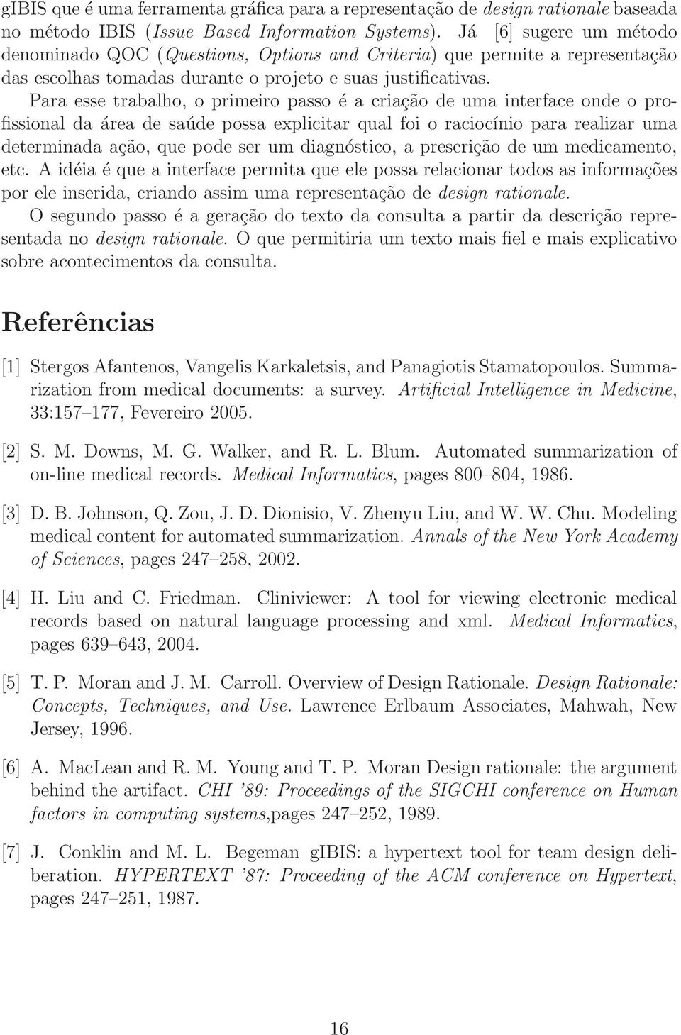 Para esse trabalho, o primeiro passo é a criação de uma interface onde o profissional da área de saúde possa explicitar qual foi o raciocínio para realizar uma determinada ação, que pode ser um