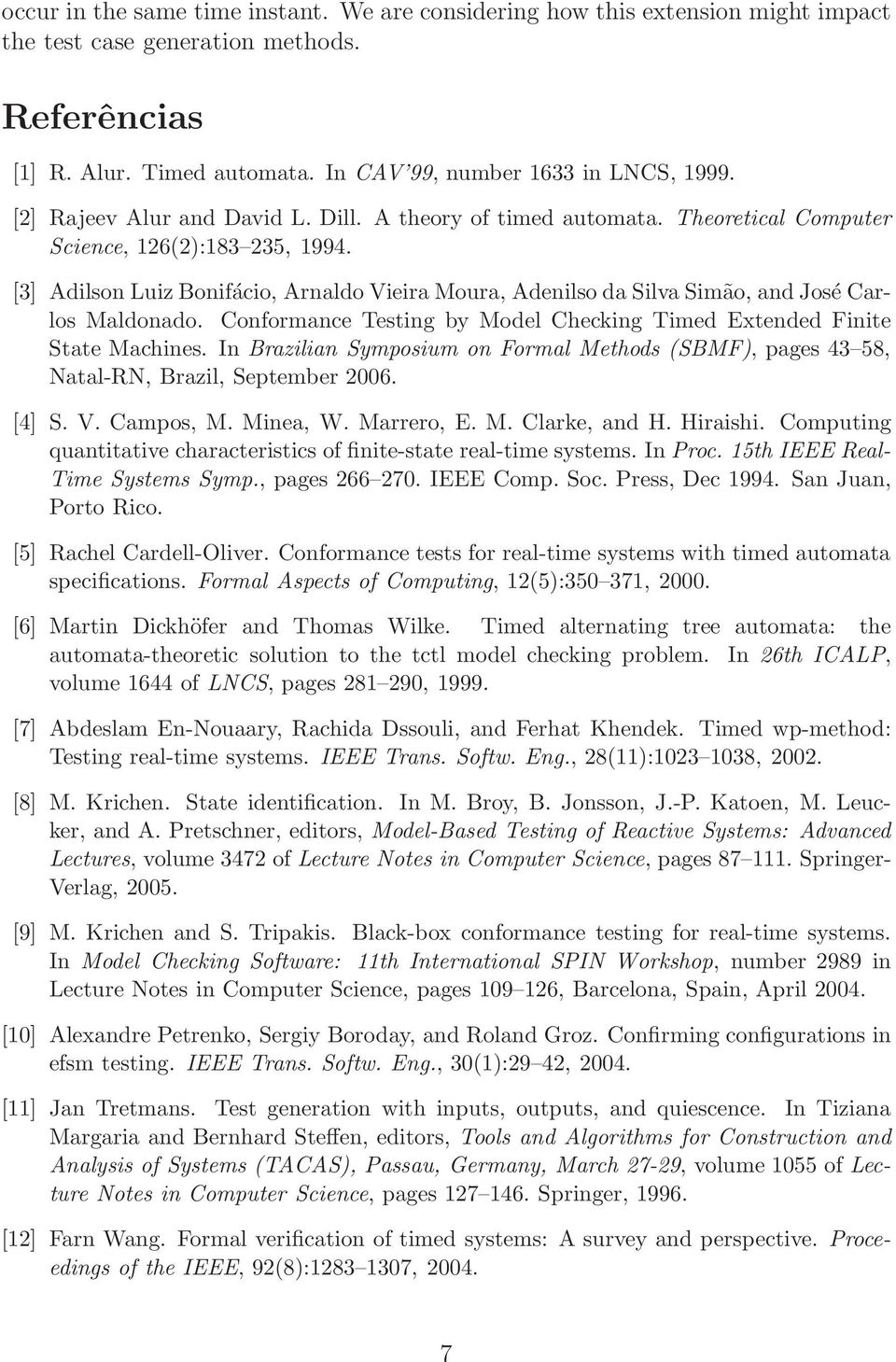 [3] Adilson Luiz Bonifácio, Arnaldo Vieira Moura, Adenilso da Silva Simão, and José Carlos Maldonado. Conformance Testing by Model Checking Timed Extended Finite State Machines.