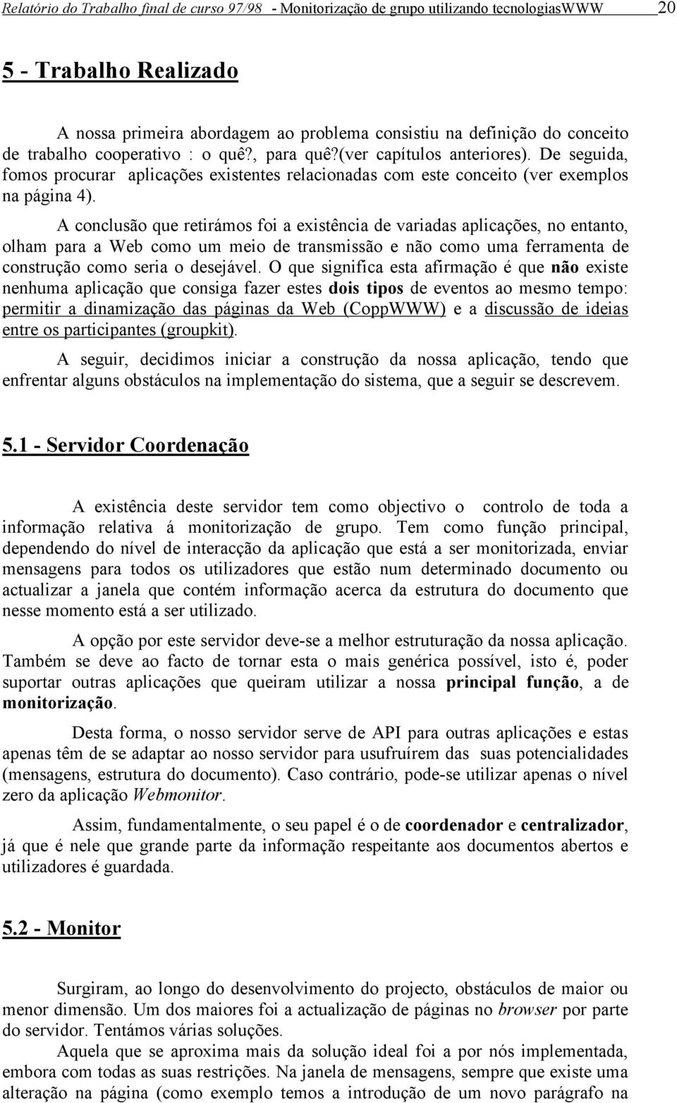 A conclusão que retirámos foi a existência de variadas aplicações, no entanto, olham para a Web como um meio de transmissão e não como uma ferramenta de construção como seria o desejável.