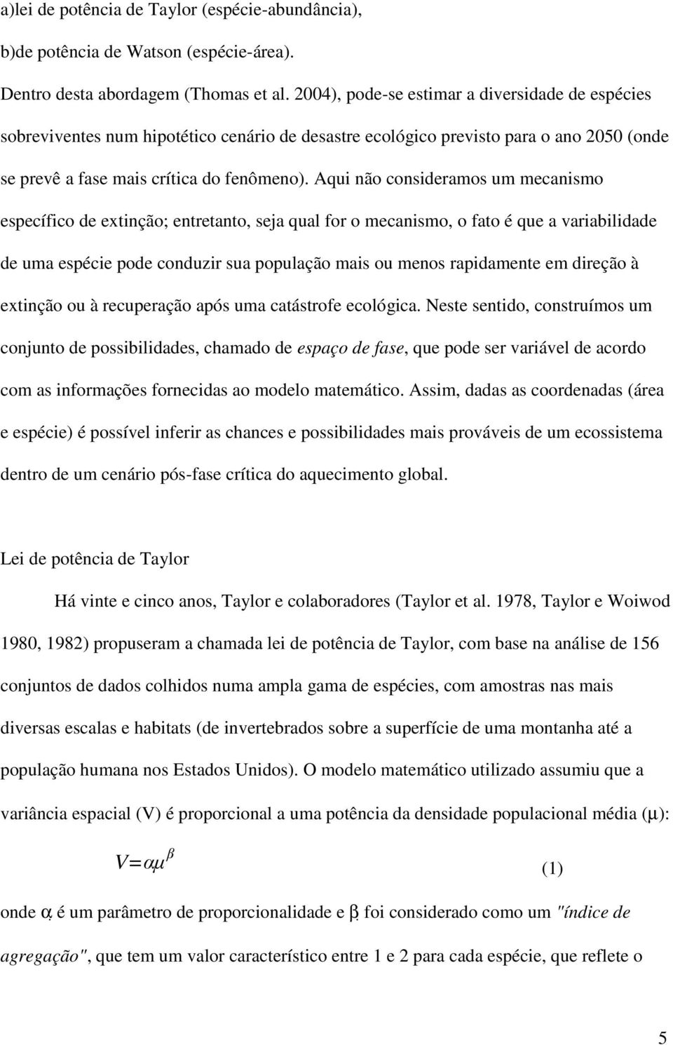 Aqui não consideramos um mecanismo específico de extinção; entretanto, seja qual for o mecanismo, o fato é que a variabilidade de uma espécie pode conduzir sua população mais ou menos rapidamente em