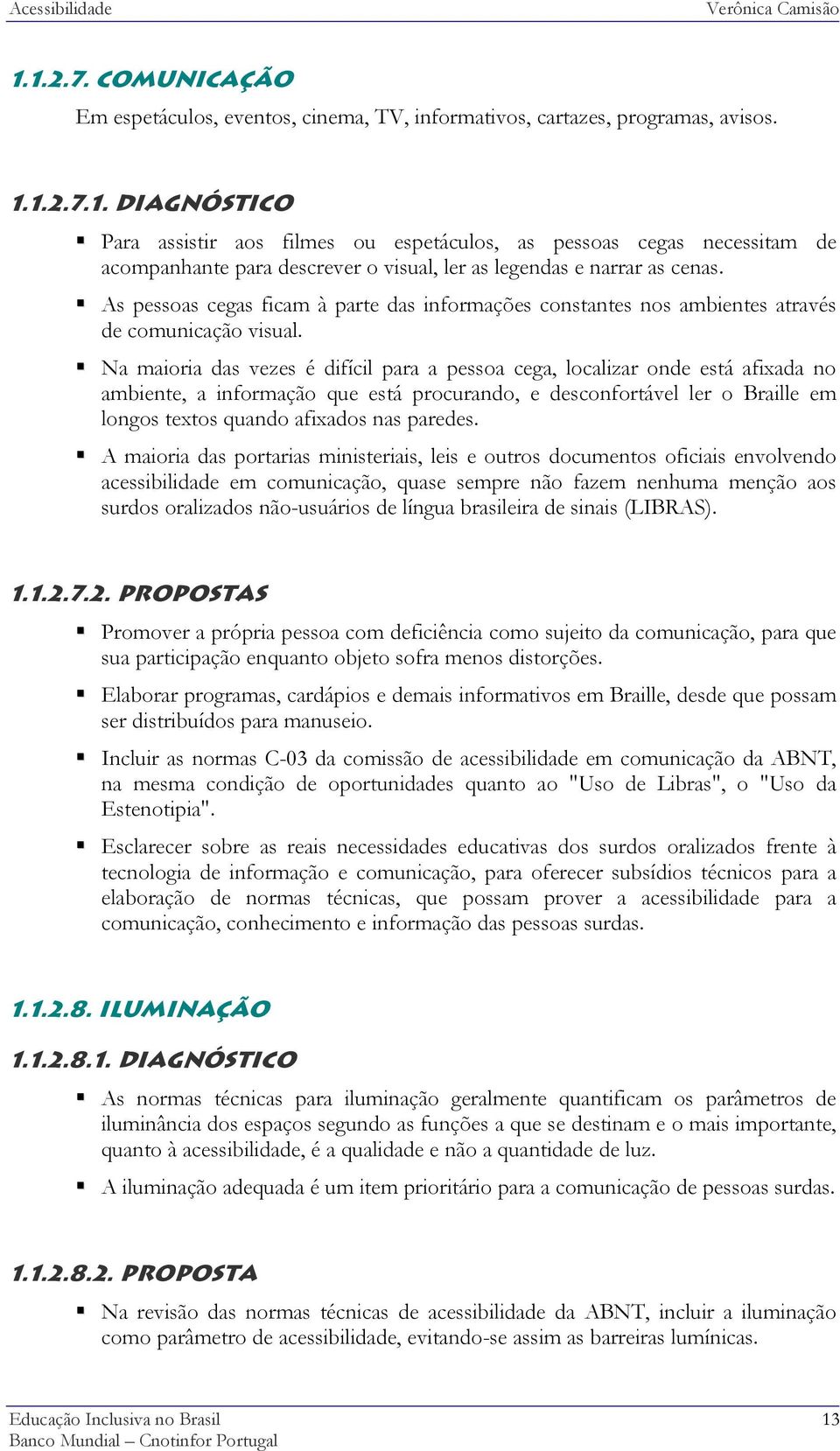 Na maioria das vezes é difícil para a pessoa cega, localizar onde está afixada no ambiente, a informação que está procurando, e desconfortável ler o Braille em longos textos quando afixados nas