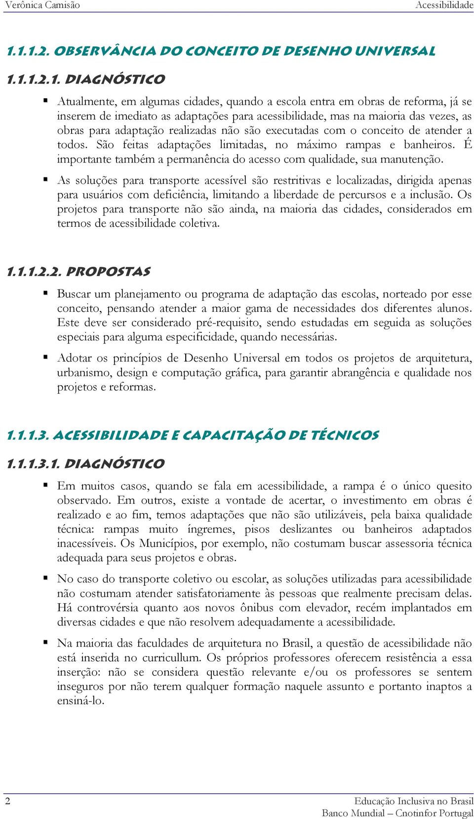 acessibilidade, mas na maioria das vezes, as obras para adaptação realizadas não são executadas com o conceito de atender a todos. São feitas adaptações limitadas, no máximo rampas e banheiros.