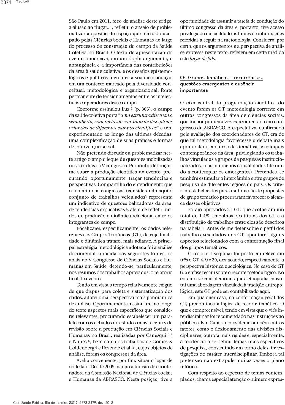 O texto de apresentação do evento remarcava, em um duplo argumento, a abrangência e a importância das contribuições da área à saúde coletiva, e os desafios epistemológicos e políticos inerentes à sua