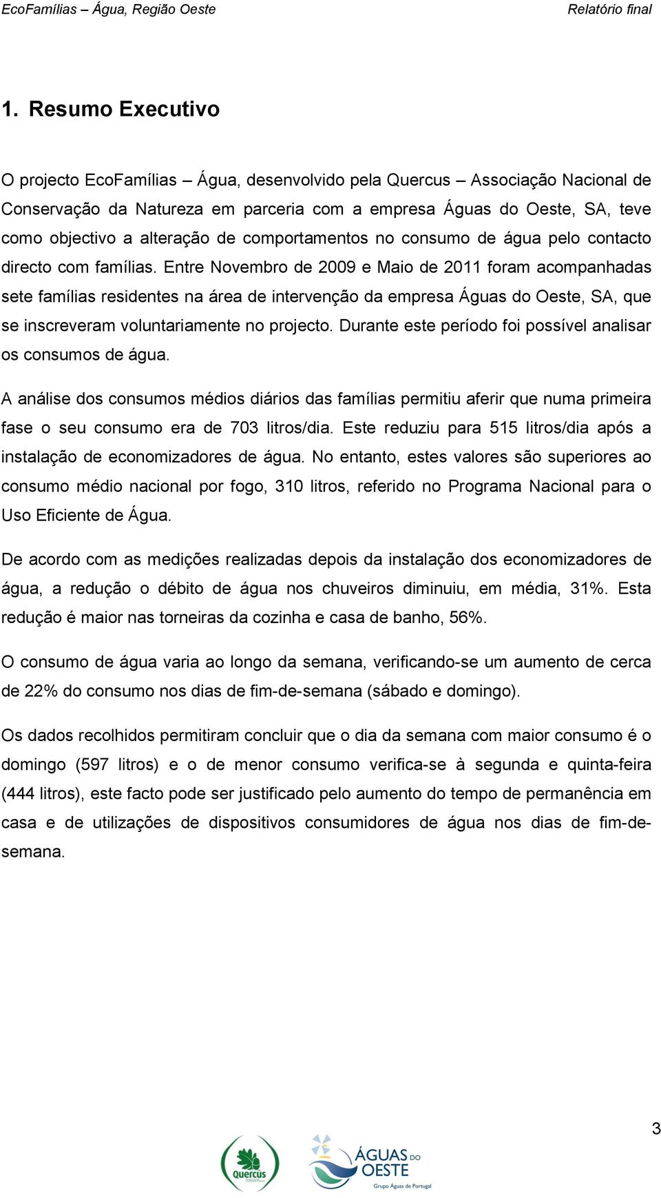 Entre Novembro de 2009 e Maio de 2011 foram acompanhadas sete famílias residentes na área de intervenção da empresa Águas do Oeste, SA, que se inscreveram voluntariamente no projecto.