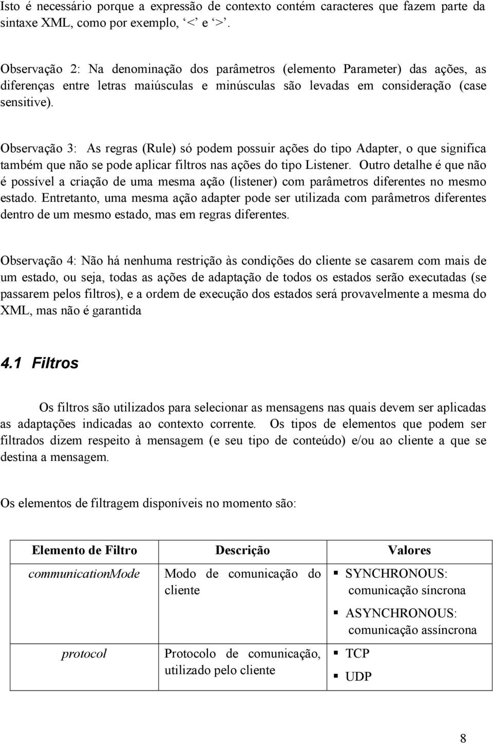 Observação 3: As regras (Rule) só podem possuir ações do tipo Adapter, o que significa também que não se pode aplicar filtros nas ações do tipo Listener.