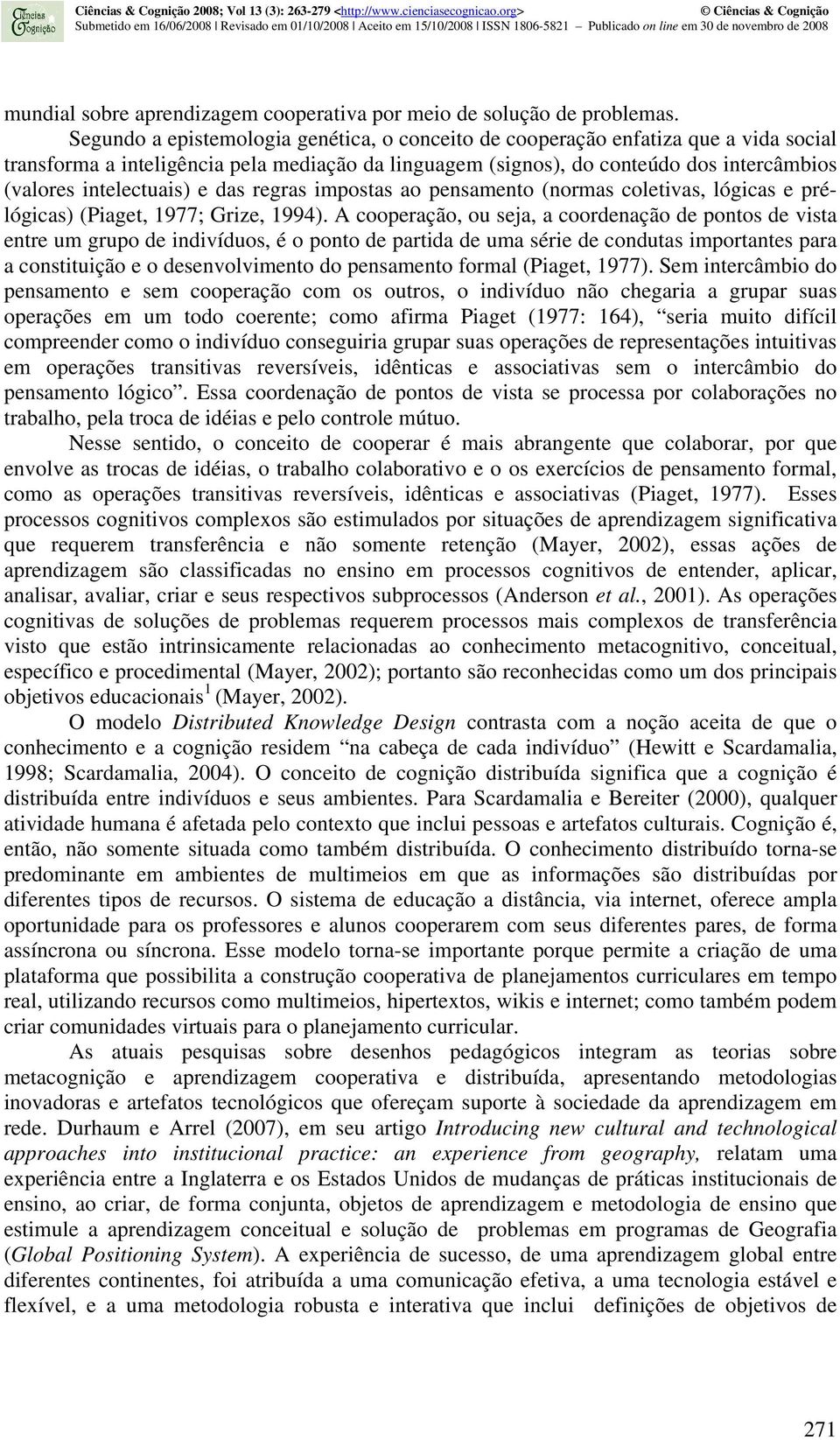 intelectuais) e das regras impostas ao pensamento (normas coletivas, lógicas e prélógicas) (Piaget, 1977; Grize, 1994).