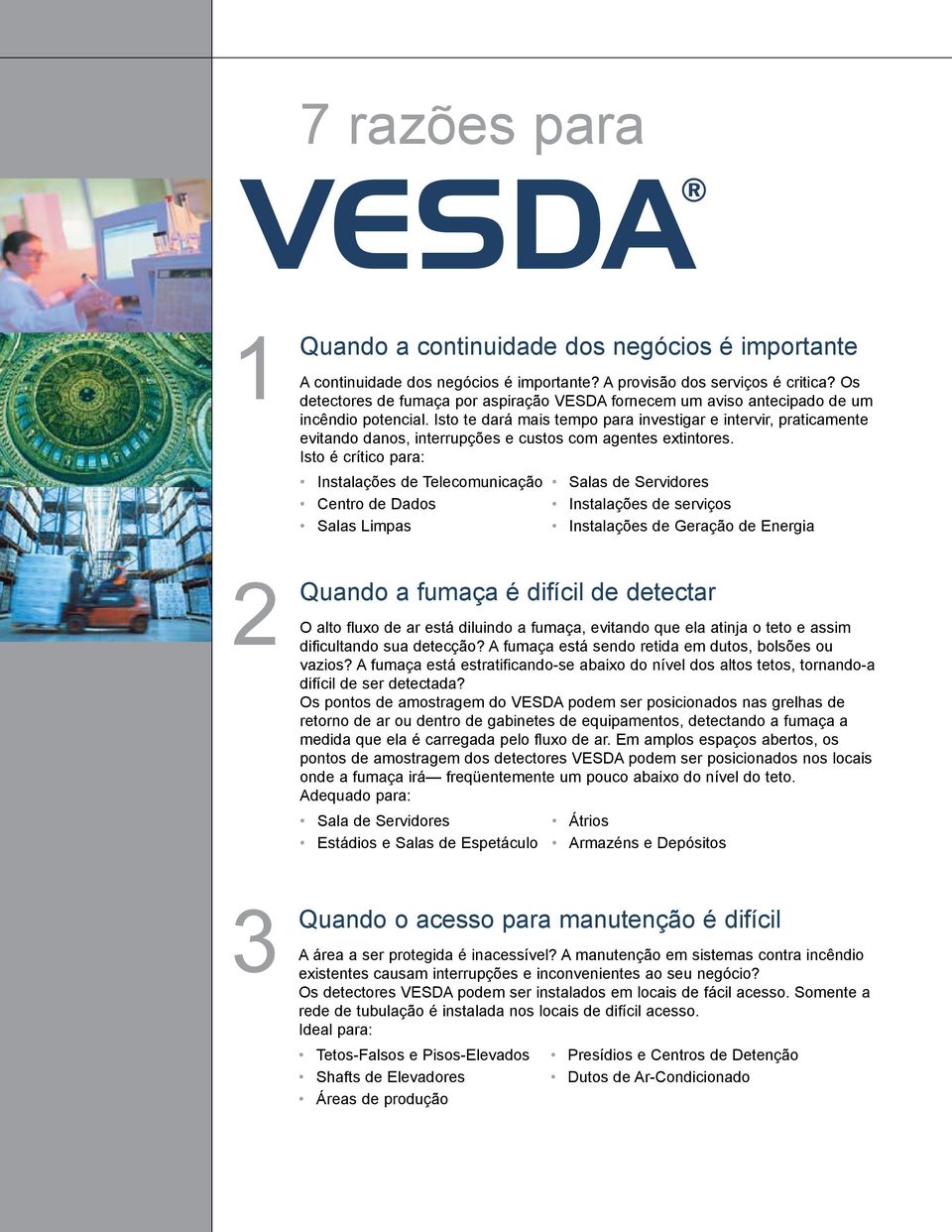 Isto te dará mais tempo para investigar e intervir, praticamente evitando danos, interrupções e custos com agentes extintores.