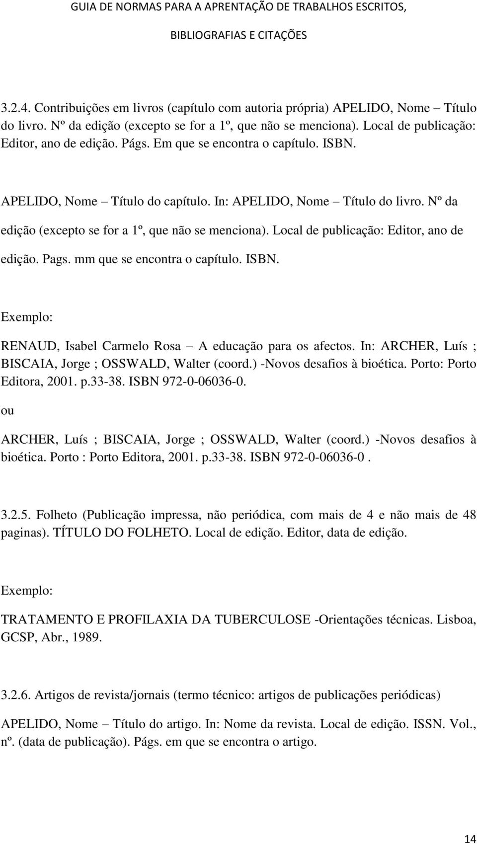 Local de publicação: Editor, ano de edição. Pags. mm que se encontra o capítulo. ISBN. Exemplo: RENAUD, Isabel Carmelo Rosa A educação para os afectos.