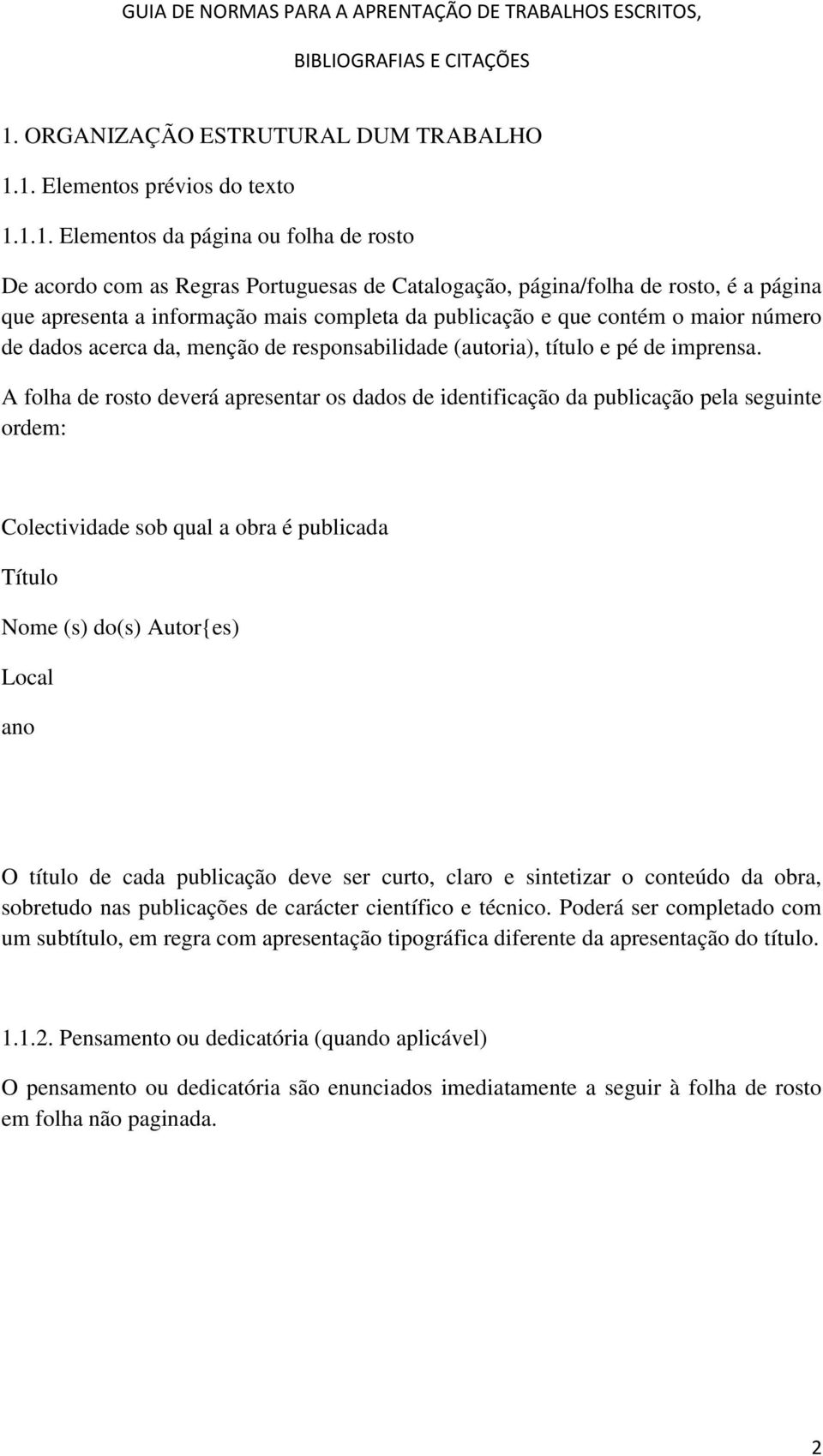 A folha de rosto deverá apresentar os dados de identificação da publicação pela seguinte ordem: Colectividade sob qual a obra é publicada Título Nome (s) do(s) Autor{es) Local ano O título de cada