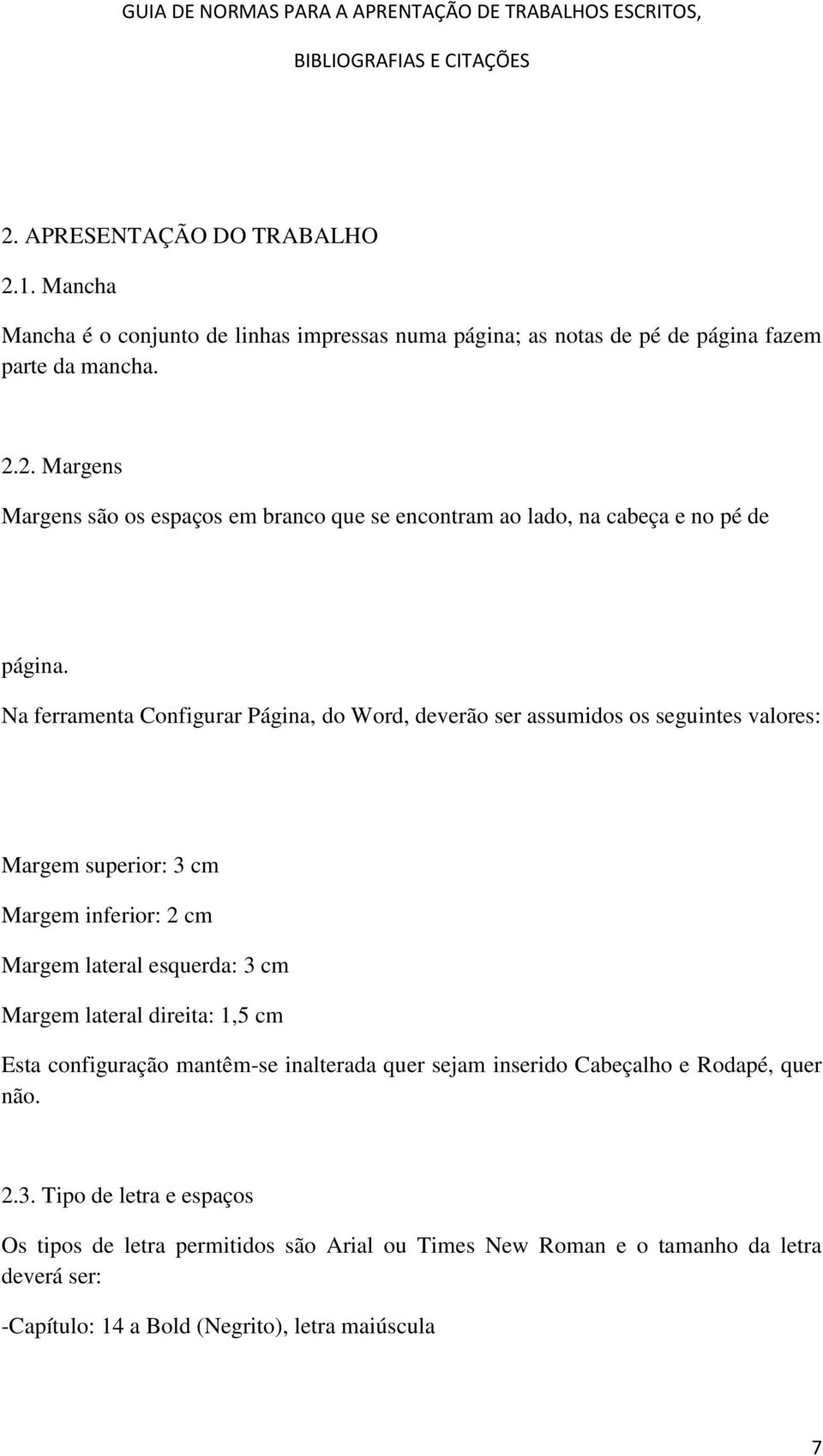 lateral direita: 1,5 cm Esta configuração mantêm-se inalterada quer sejam inserido Cabeçalho e Rodapé, quer não. 2.3.