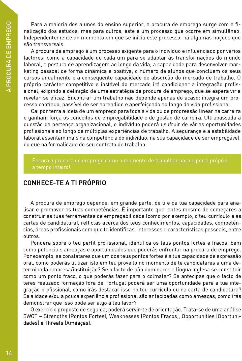 A procura de emprego é um processo exigente para o indivíduo e influenciado por vários factores, como a capacidade de cada um para se adaptar às transformações do mundo laboral, a postura de