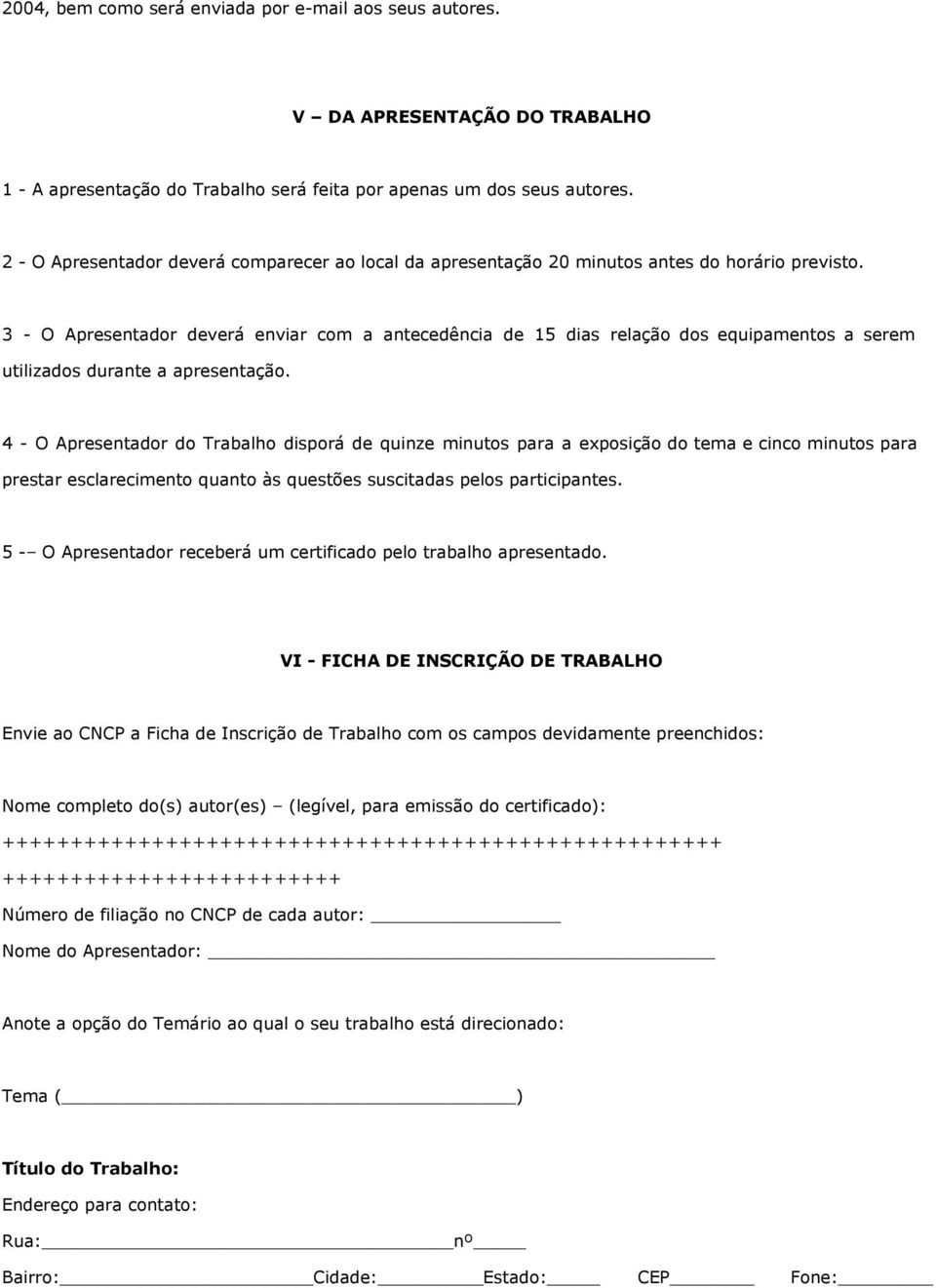 3 - O Apresentador deverá enviar com a antecedência de 15 dias relação dos equipamentos a serem utilizados durante a apresentação.