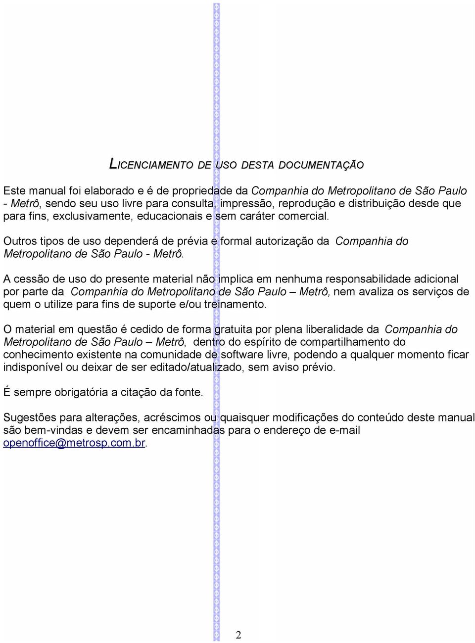 A cessão de uso do presente material não implica em nenhuma responsabilidade adicional por parte da Companhia do Metropolitano de São Paulo Metrô, nem avaliza os serviços de quem o utilize para fins