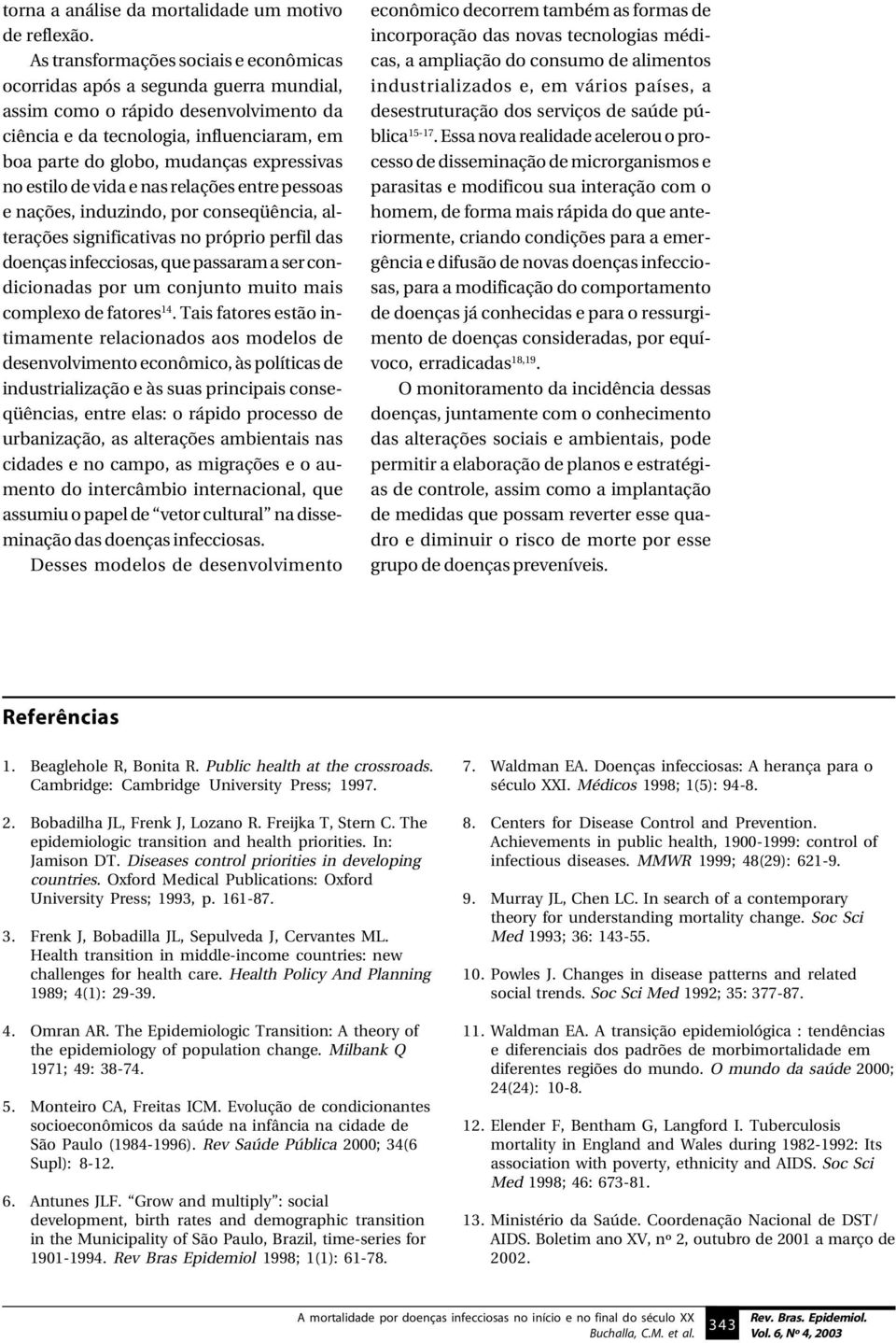 expressivas no estilo de vida e nas relações entre pessoas e nações, induzindo, por conseqüência, alterações significativas no próprio perfil das doenças infecciosas, que passaram a ser condicionadas