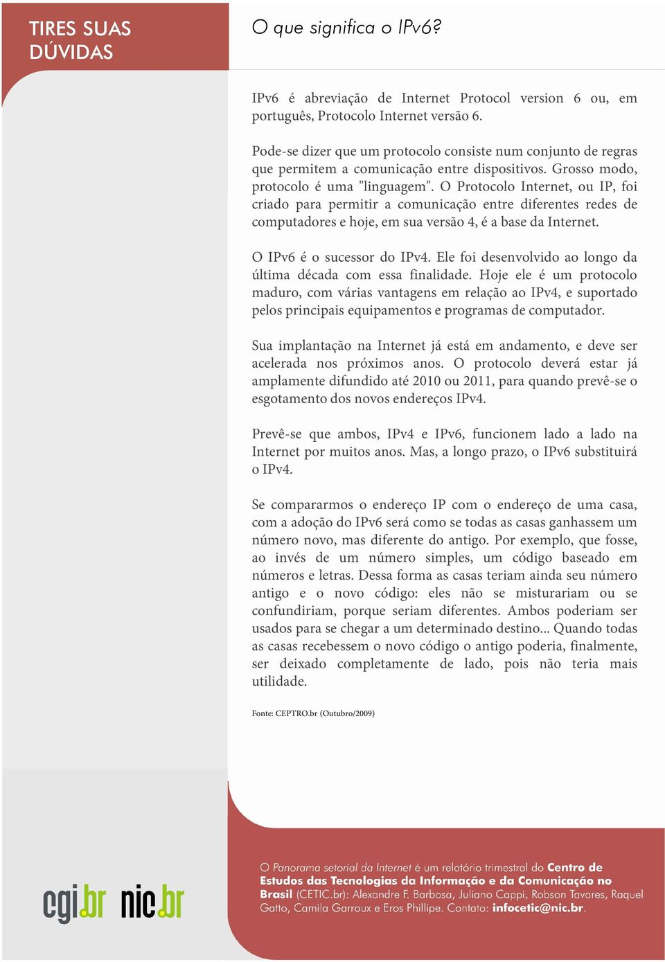 O Protocolo Internet, ou IP, foi criado para permitir a comunicação entre diferentes redes de computadores e hoje, em sua versão 4, é a base da Internet. O IPv6 é o sucessor do IPv4.