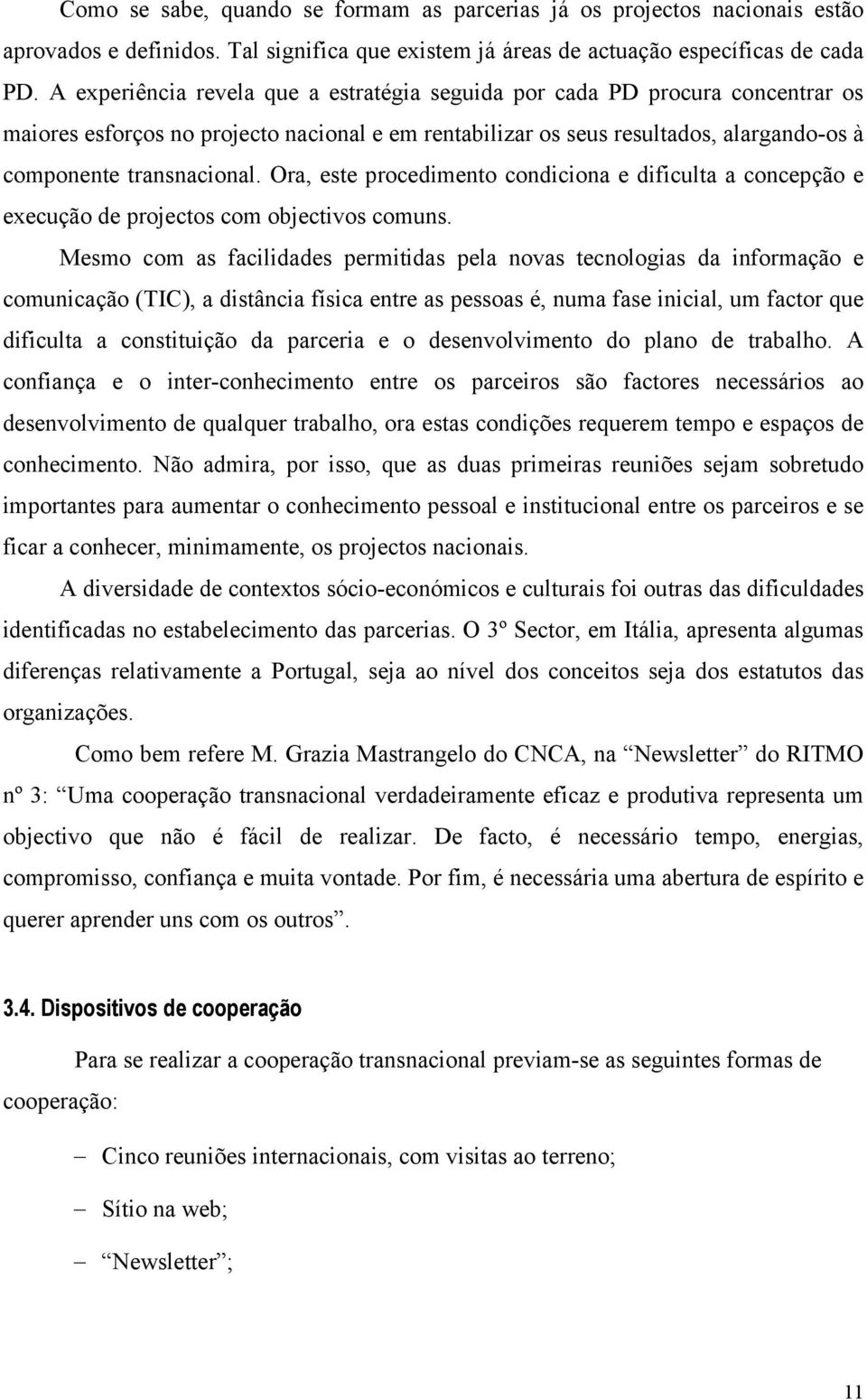 Ora, este procedimento condiciona e dificulta a concepção e execução de projectos com objectivos comuns.