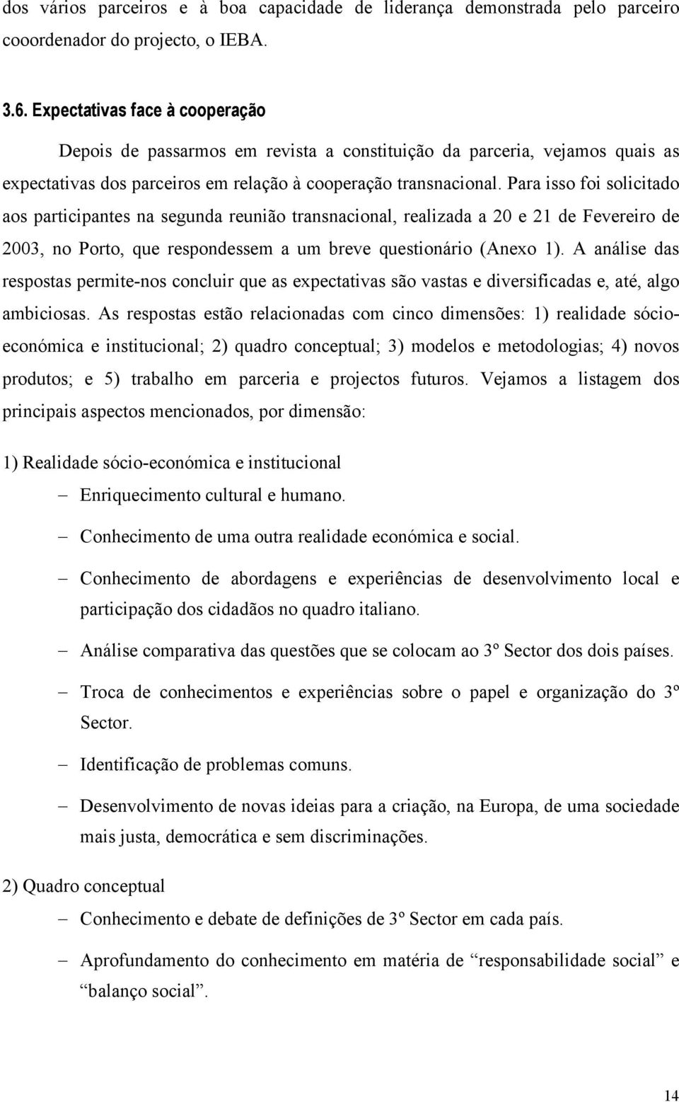 Para isso foi solicitado aos participantes na segunda reunião transnacional, realizada a 20 e 21 de Fevereiro de 2003, no Porto, que respondessem a um breve questionário (Anexo 1).