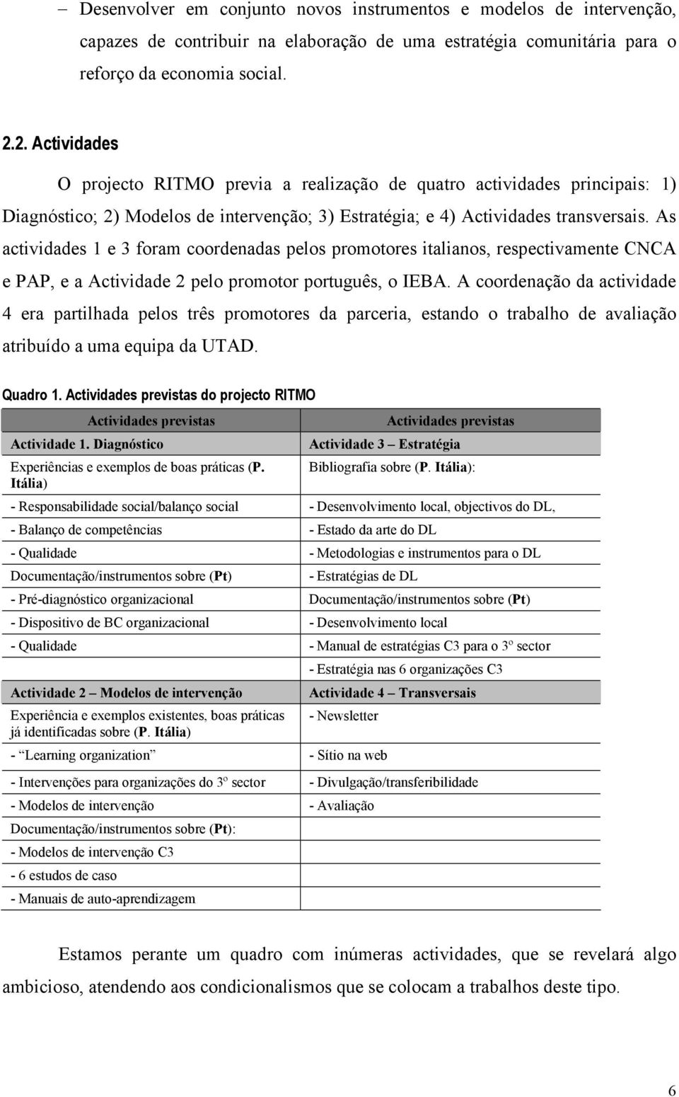 As actividades 1 e 3 foram coordenadas pelos promotores italianos, respectivamente CNCA e PAP, e a Actividade 2 pelo promotor português, o IEBA.