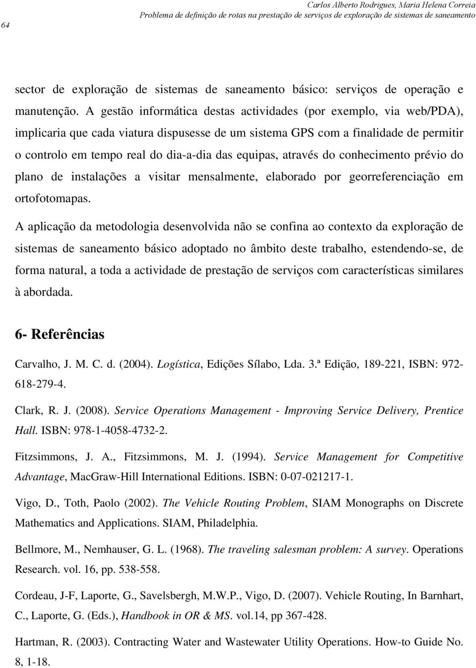 A gestão informática destas actividades (por exemplo, via web/pda), implicaria que cada viatura dispusesse de um sistema GPS com a finalidade de permitir o controlo em tempo real do dia-a-dia das