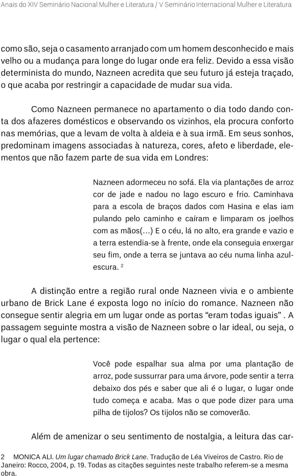 Como Nazneen permanece no apartamento o dia todo dando conta dos afazeres domésticos e observando os vizinhos, ela procura conforto nas memórias, que a levam de volta à aldeia e à sua irmã.