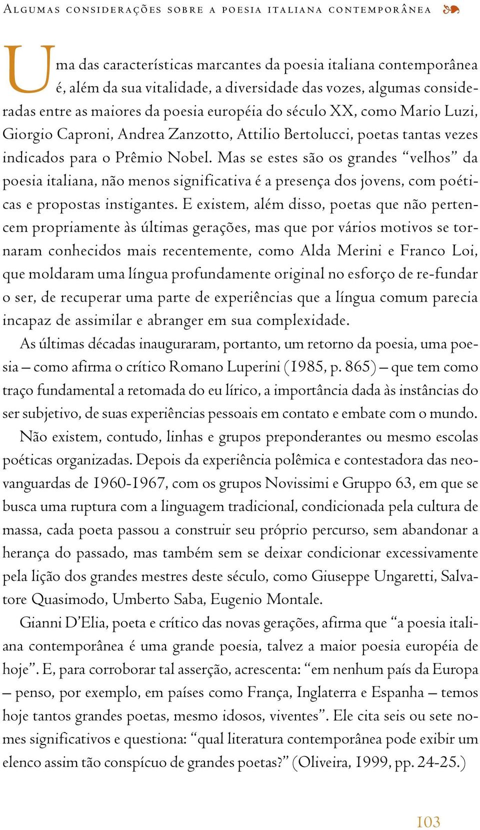 Mas se estes são os grandes velhos da poesia italiana, não menos significativa é a presença dos jovens, com poéticas e propostas instigantes.