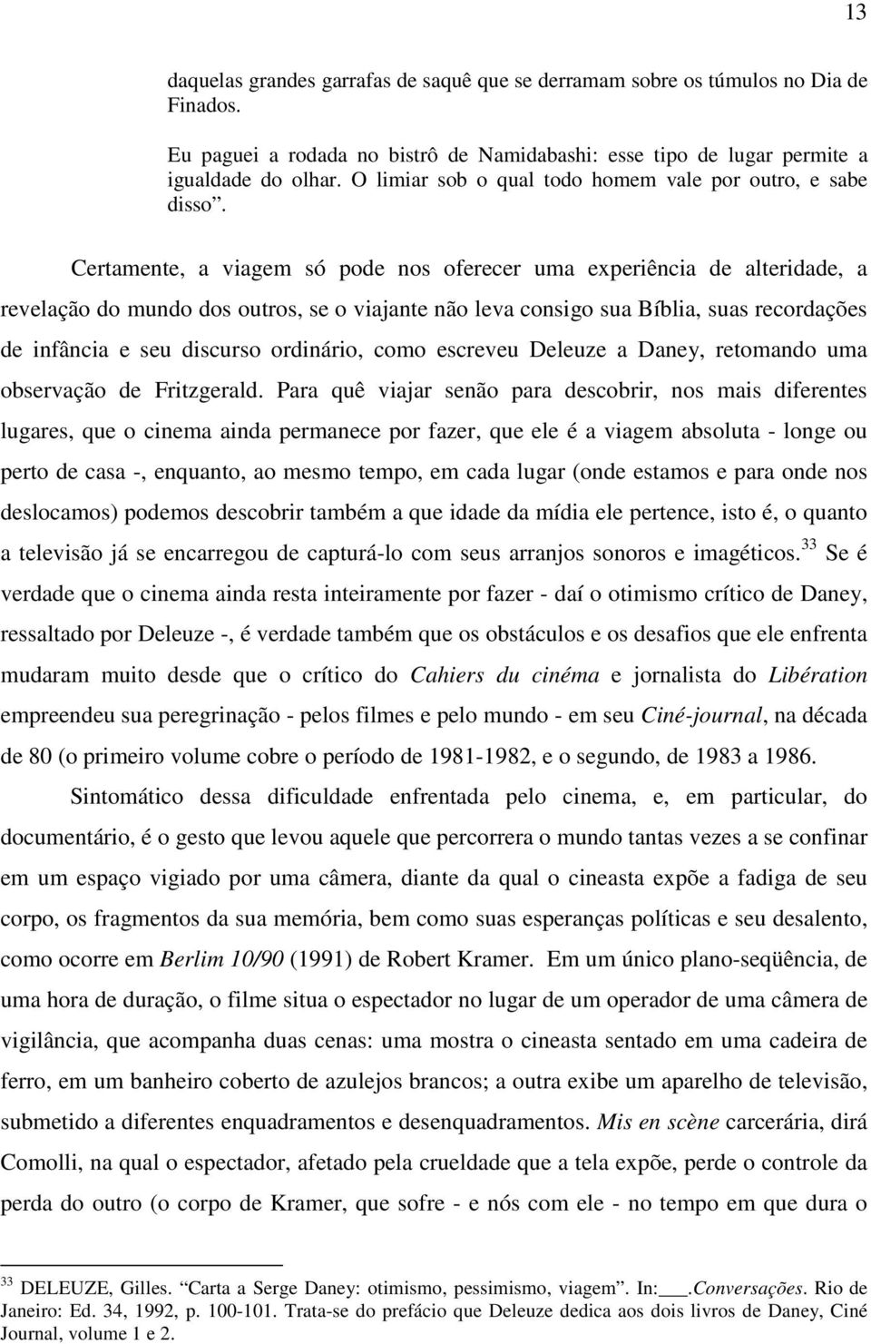 Certamente, a viagem só pode nos oferecer uma experiência de alteridade, a revelação do mundo dos outros, se o viajante não leva consigo sua Bíblia, suas recordações de infância e seu discurso