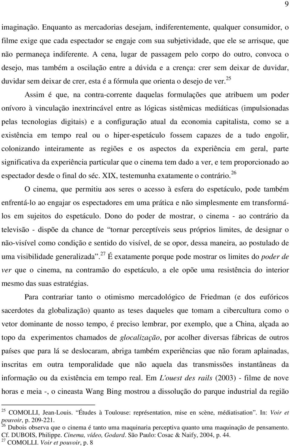 A cena, lugar de passagem pelo corpo do outro, convoca o desejo, mas também a oscilação entre a dúvida e a crença: crer sem deixar de duvidar, duvidar sem deixar de crer, esta é a fórmula que orienta