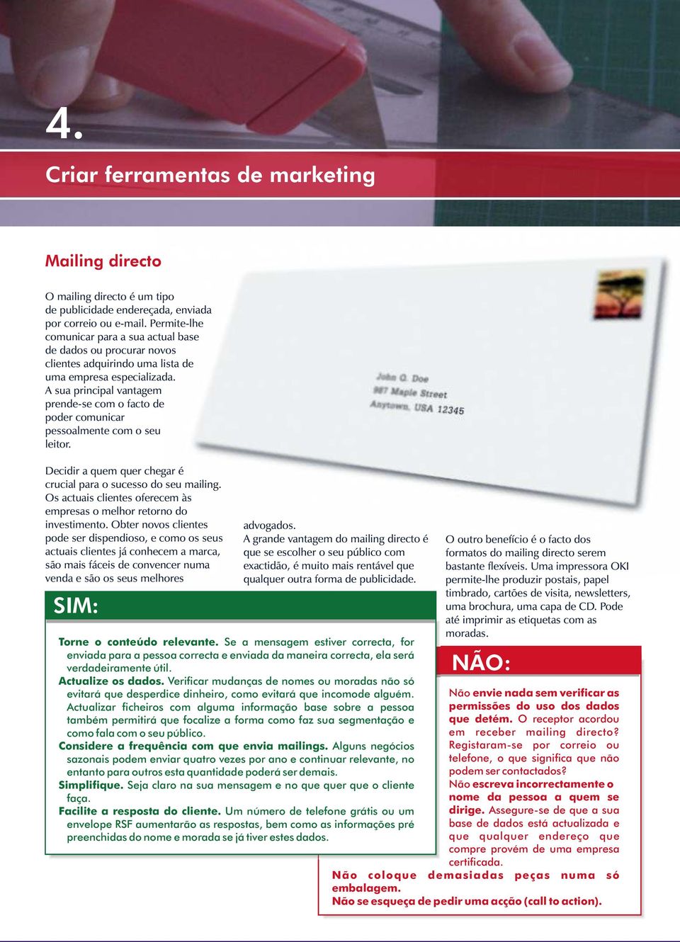 A sua principal vantagem prende-se com o facto de poder comunicar pessoalmente com o seu leitor. Decidir a quem quer chegar é crucial para o sucesso do seu mailing.