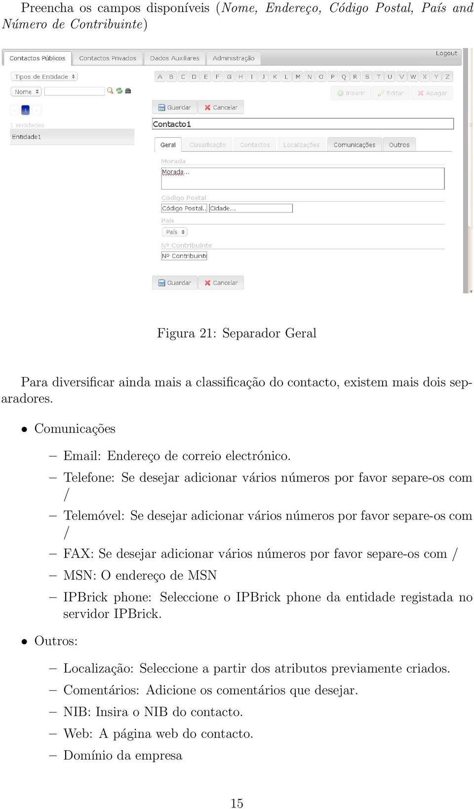 Telefone: Se desejar adicionar vários números por favor separe-os com / Telemóvel: Se desejar adicionar vários números por favor separe-os com / FAX: Se desejar adicionar vários números por favor