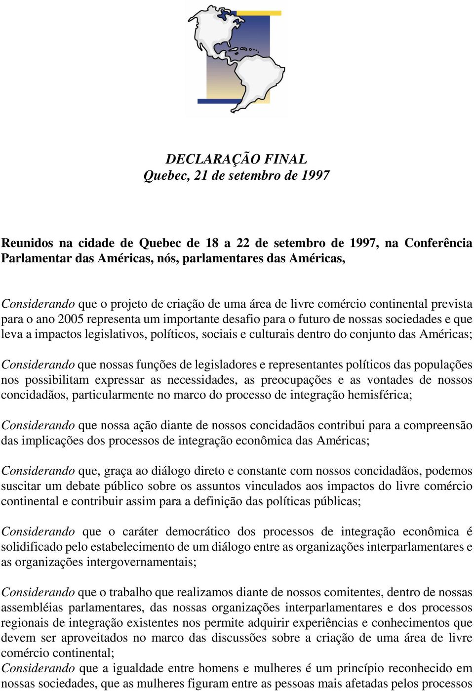 políticos, sociais e culturais dentro do conjunto das Américas; Considerando que nossas funções de legisladores e representantes políticos das populações nos possibilitam expressar as necessidades,