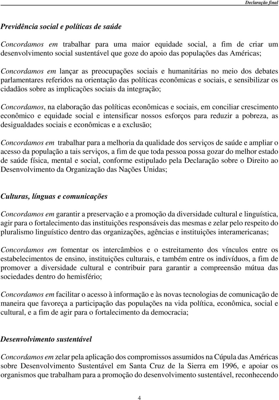 implicações sociais da integração; Concordamos, na elaboração das políticas econômicas e sociais, em conciliar crescimento econômico e equidade social e intensificar nossos esforços para reduzir a