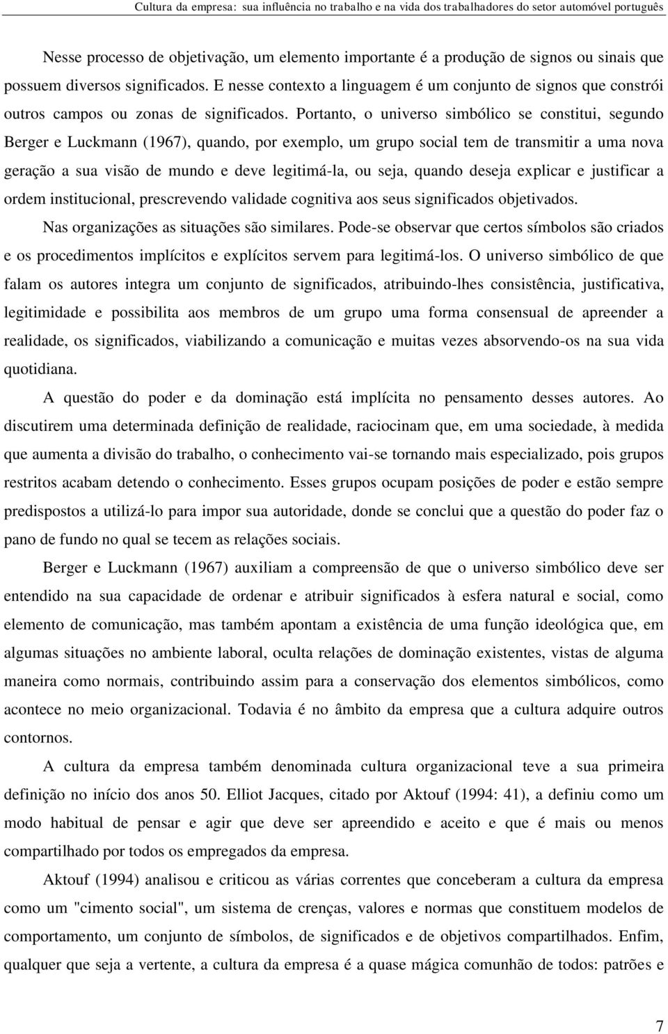 Portanto, o universo simbólico se constitui, segundo Berger e Luckmann (1967), quando, por exemplo, um grupo social tem de transmitir a uma nova geração a sua visão de mundo e deve legitimá-la, ou