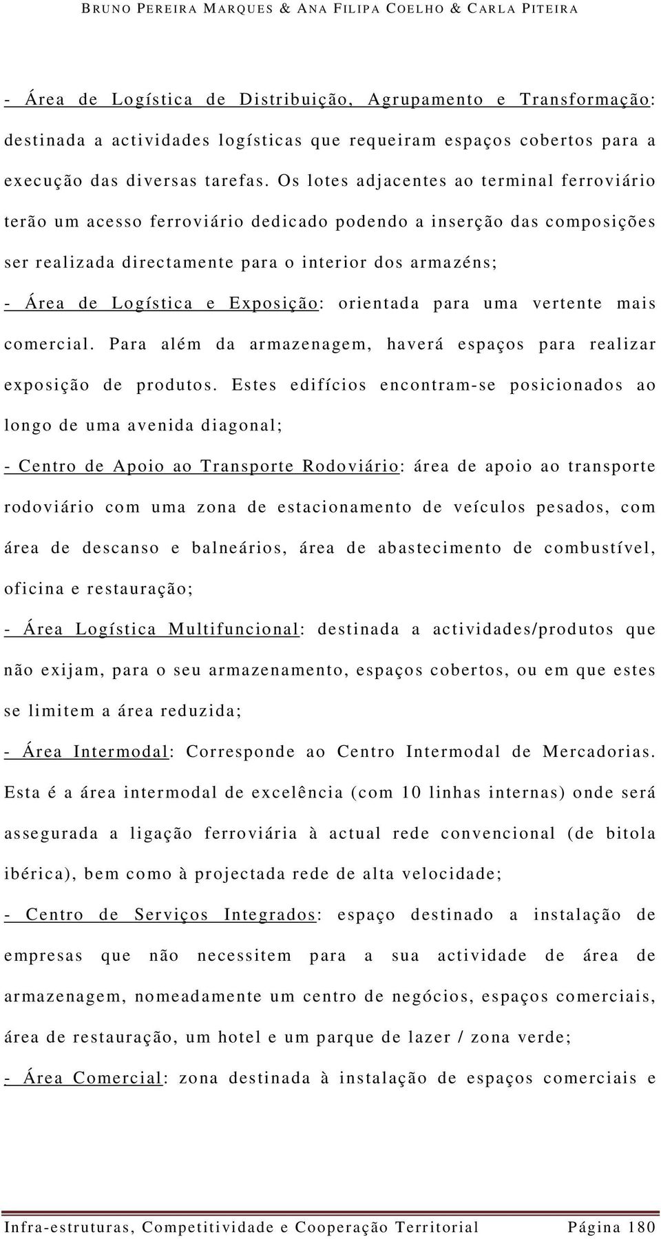 Os lotes adjacentes ao terminal ferroviário terão um acesso ferroviário dedicado podendo a inserção das composições ser realizada directamente para o interior dos armazéns; - Área de Logística e