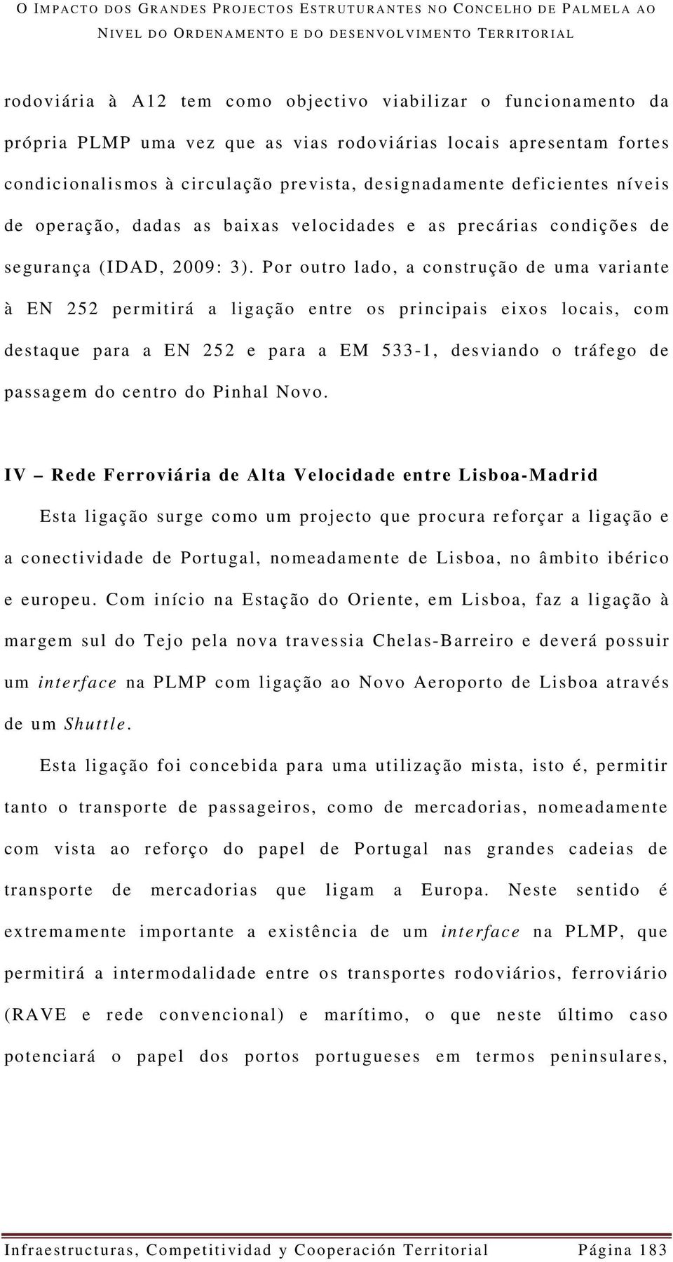 designadamente deficientes níveis de operação, dadas as baixas velocidades e as precárias condições de segurança (IDAD, 2009: 3).