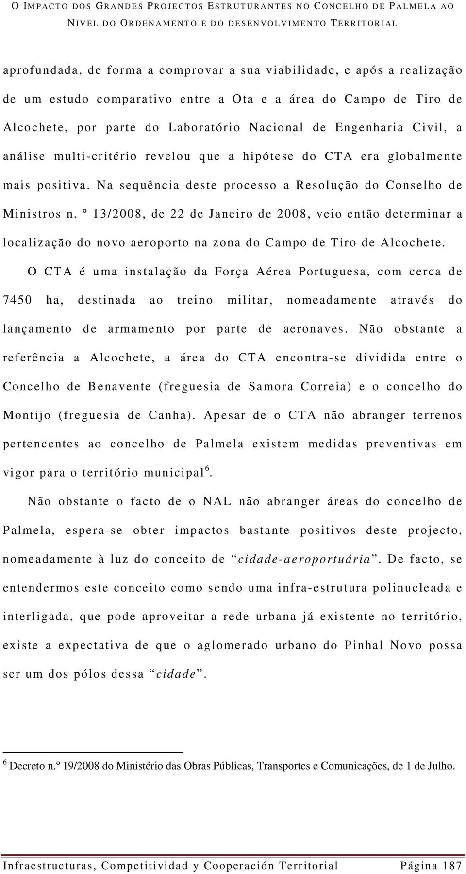 de Engenharia Civil, a análise multi-critério revelou que a hipótese do CTA era globalmente mais positiva. Na sequência deste processo a Resolução do Conselho de Ministros n.