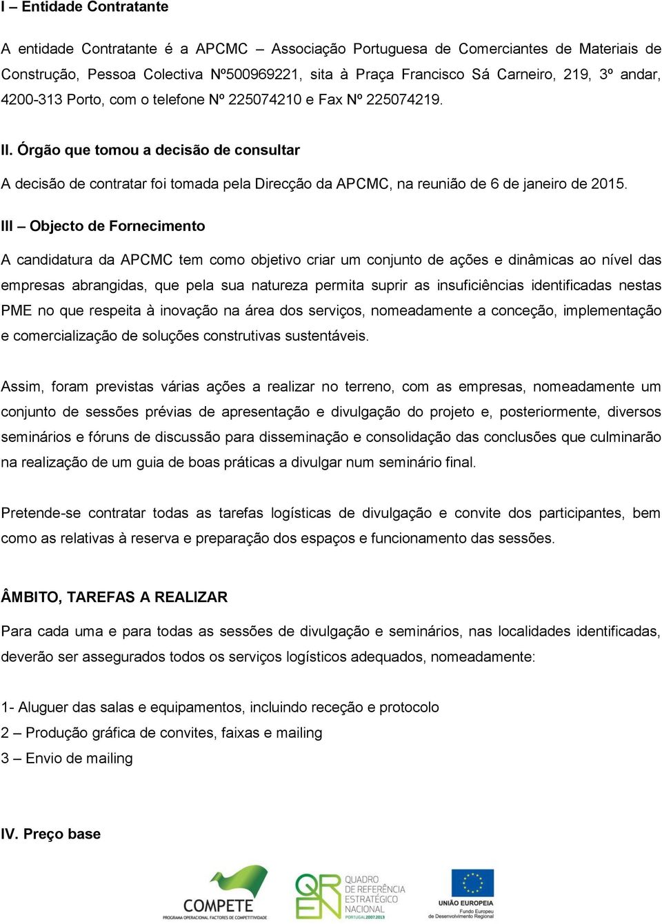 Órgão que tomou a decisão de consultar A decisão de contratar foi tomada pela Direcção da APCMC, na reunião de 6 de janeiro de 2015.