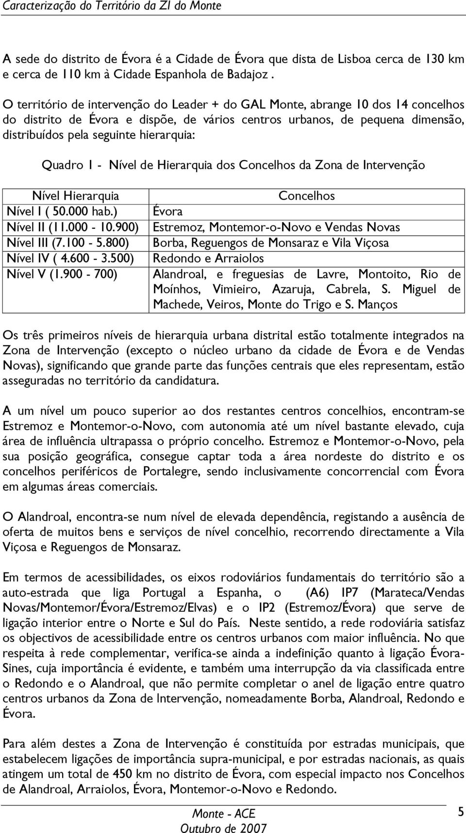 Quadro 1 - Nível de Hierarquia dos Concelhos da Zona de Intervenção Nível Hierarquia Concelhos Nível I ( 50.000 hab.) Évora Nível II (11.000-10.