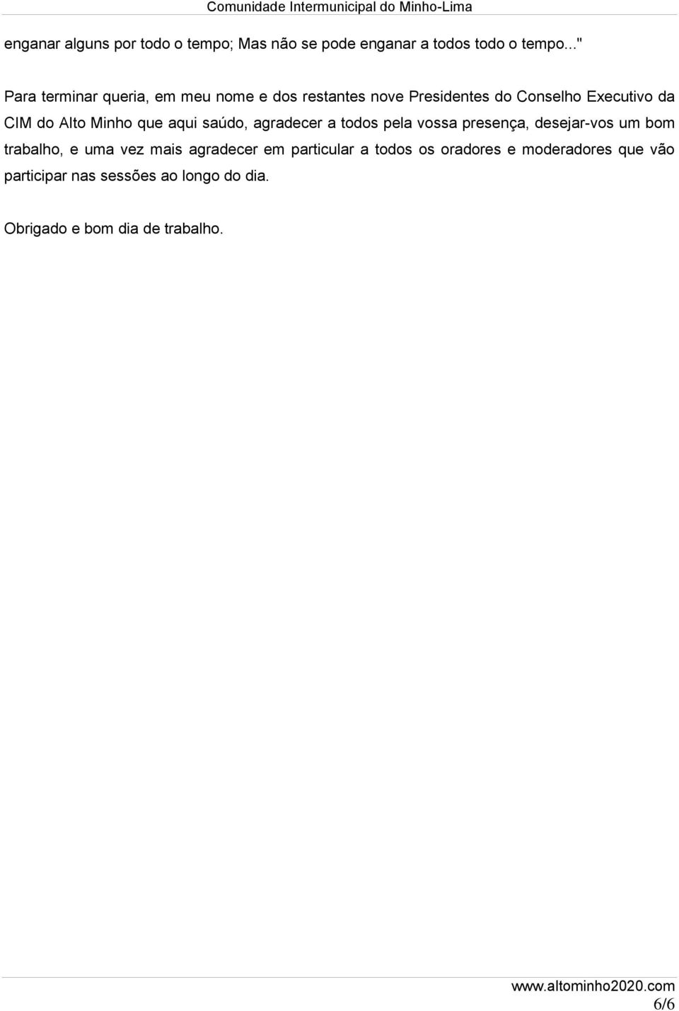 Minho que aqui saúdo, agradecer a todos pela vossa presença, desejar-vos um bom trabalho, e uma vez mais