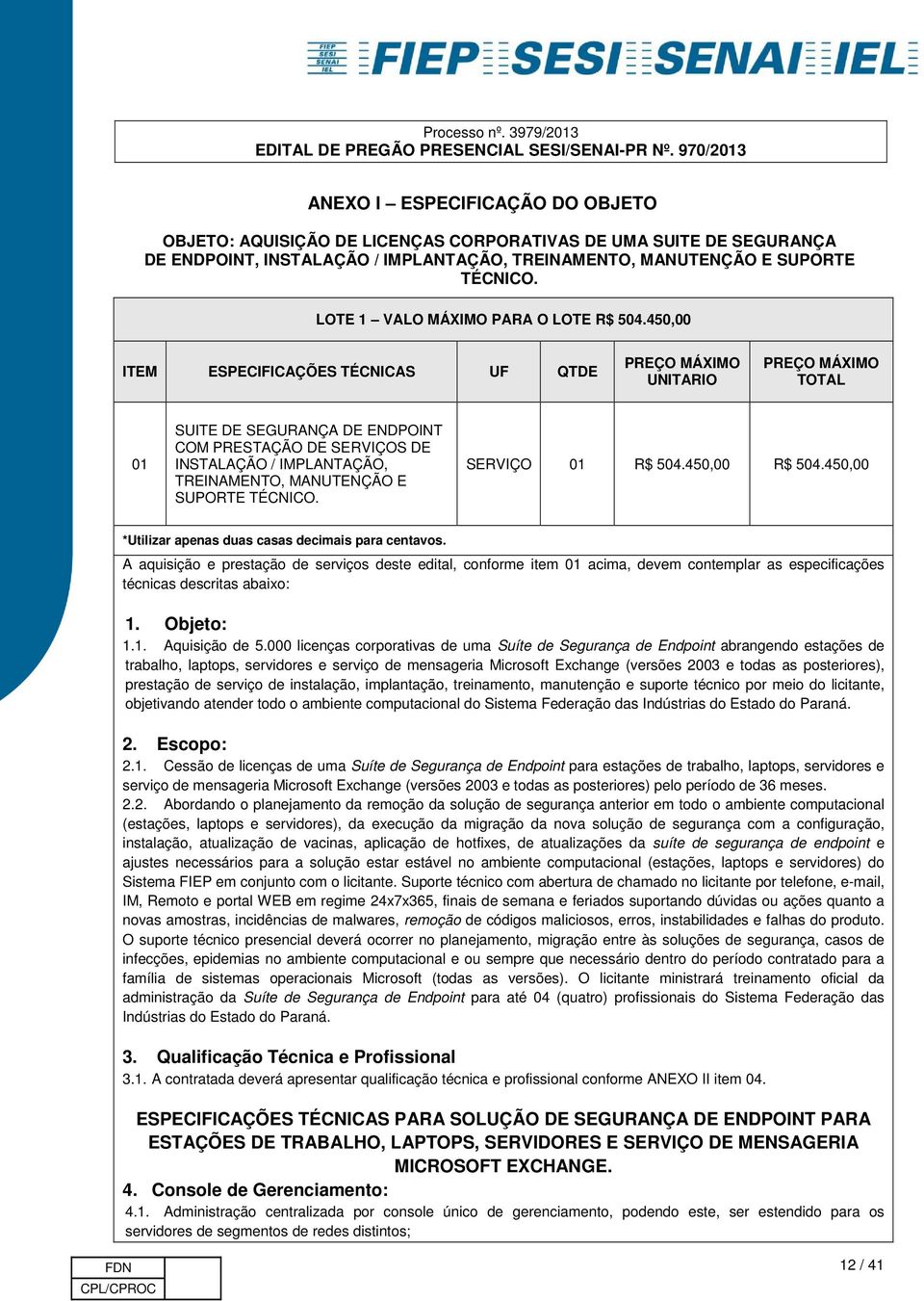 450,00 ITEM ESPECIFICAÇÕES TÉCNICAS UF QTDE PREÇO MÁXIMO UNITARIO PREÇO MÁXIMO TOTAL 01 SUITE DE SEGURANÇA DE ENDPOINT COM PRESTAÇÃO DE SERVIÇOS DE INSTALAÇÃO / IMPLANTAÇÃO, TREINAMENTO, MANUTENÇÃO E