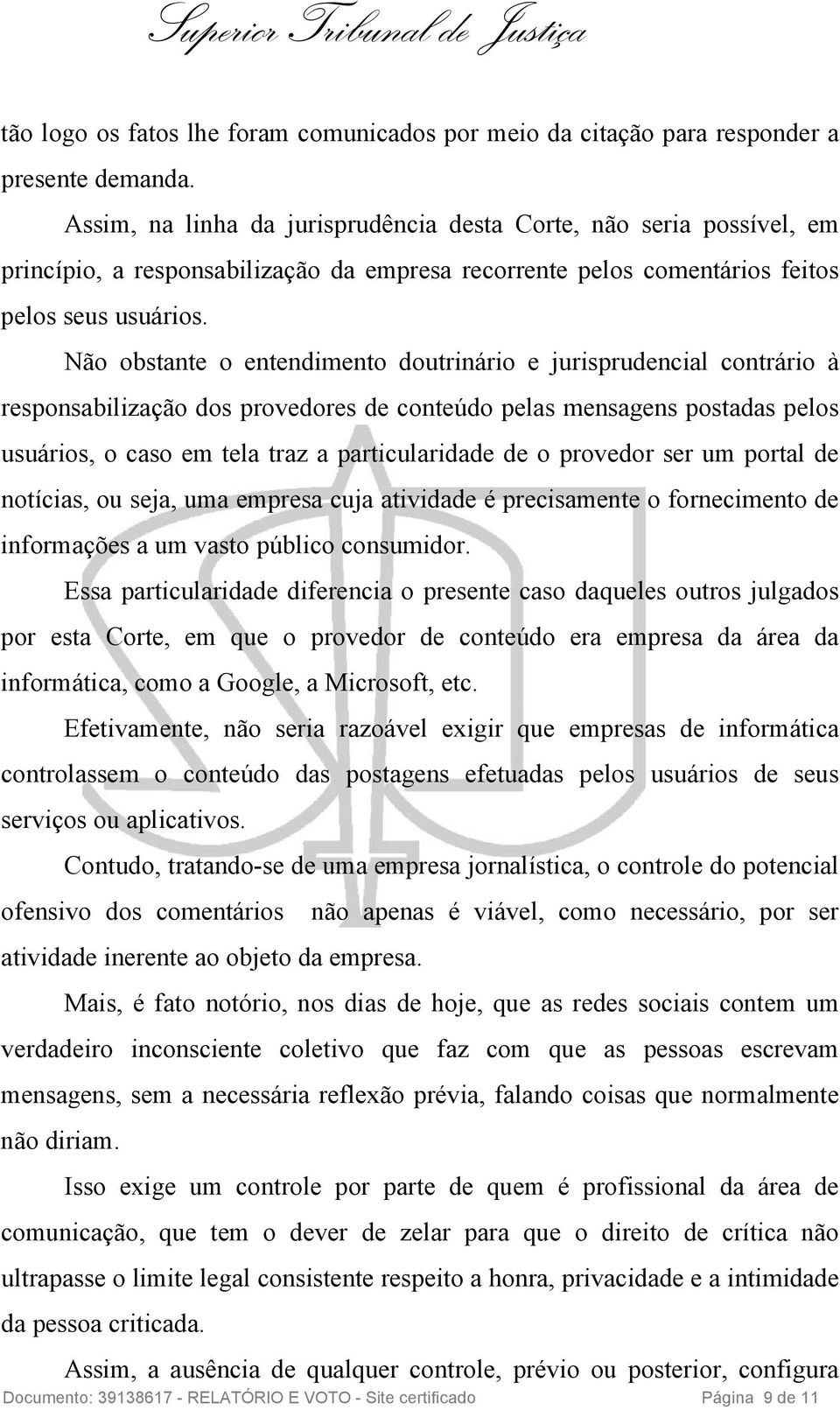 Não obstante o entendimento doutrinário e jurisprudencial contrário à responsabilização dos provedores de conteúdo pelas mensagens postadas pelos usuários, o caso em tela traz a particularidade de o