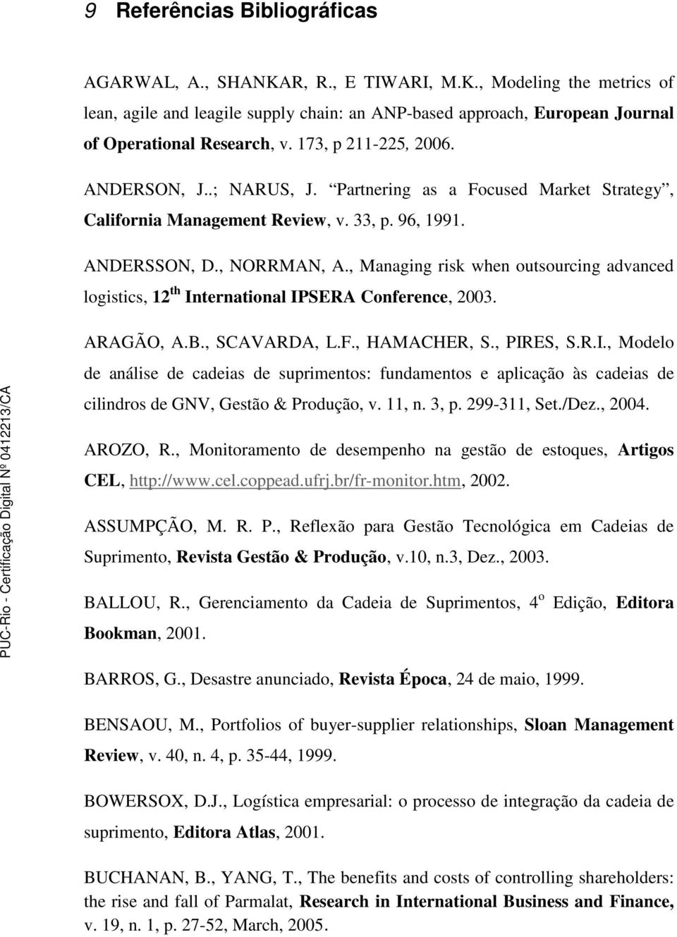 , Managing risk when outsourcing advanced logistics, 12 th International IPSERA Conference, 2003. ARAGÃO, A.B., SCAVARDA, L.F., HAMACHER, S., PIRES, S.R.I., Modelo de análise de cadeias de suprimentos: fundamentos e aplicação às cadeias de cilindros de GNV, Gestão & Produção, v.