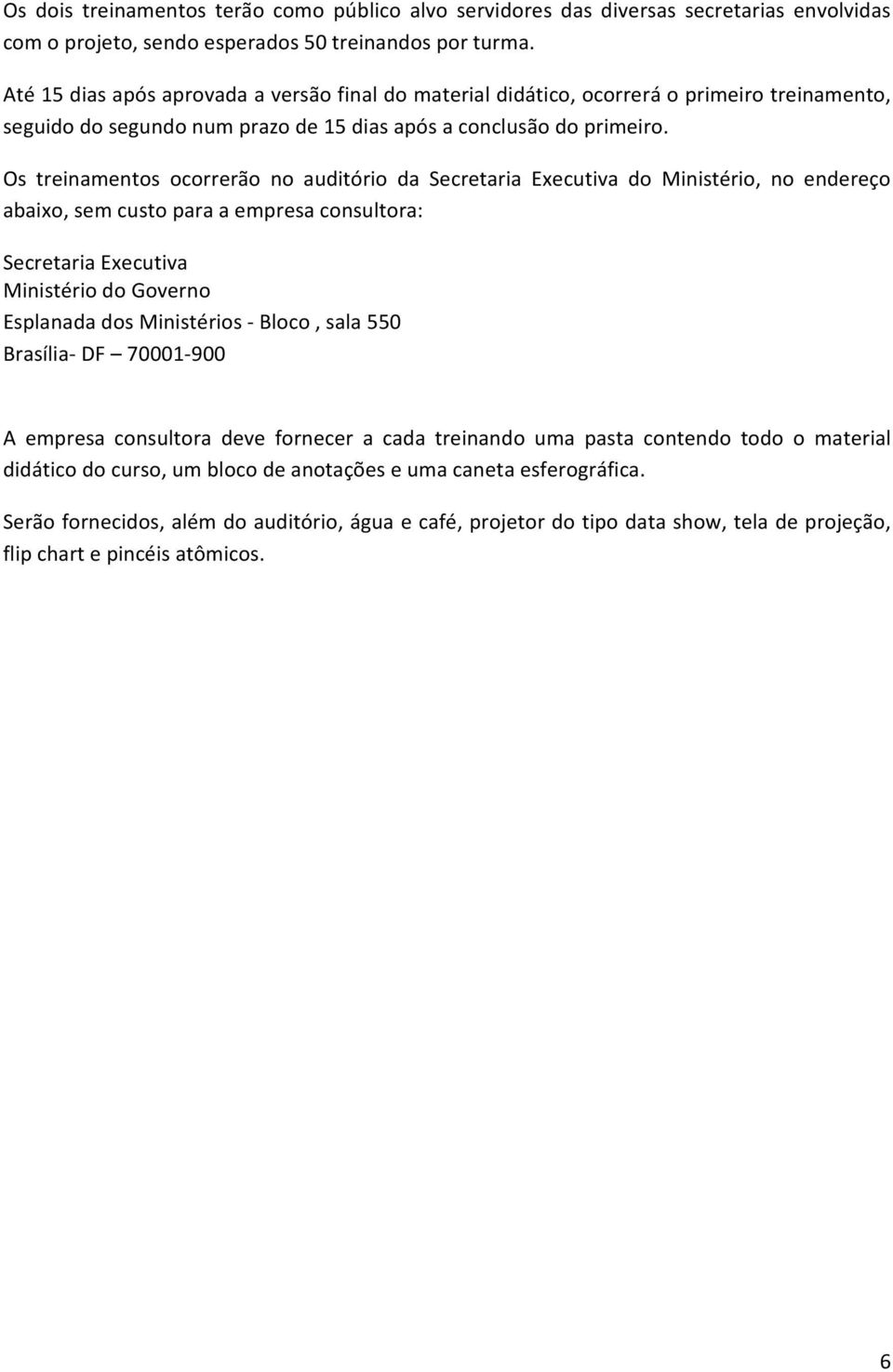 Os treinamentos ocorrerão no auditório da Secretaria Executiva do Ministério, no endereço abaixo, sem custo para a empresa consultora: Secretaria Executiva Ministério do Governo Esplanada dos