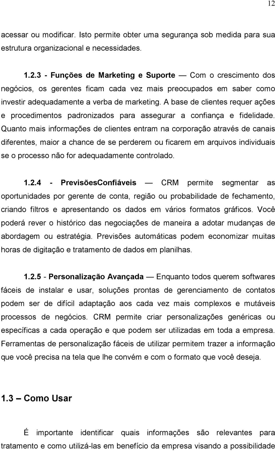 Quanto mais informações de clientes entram na corporação através de canais diferentes, maior a chance de se perderem ou ficarem em arquivos individuais se o processo não for adequadamente controlado.