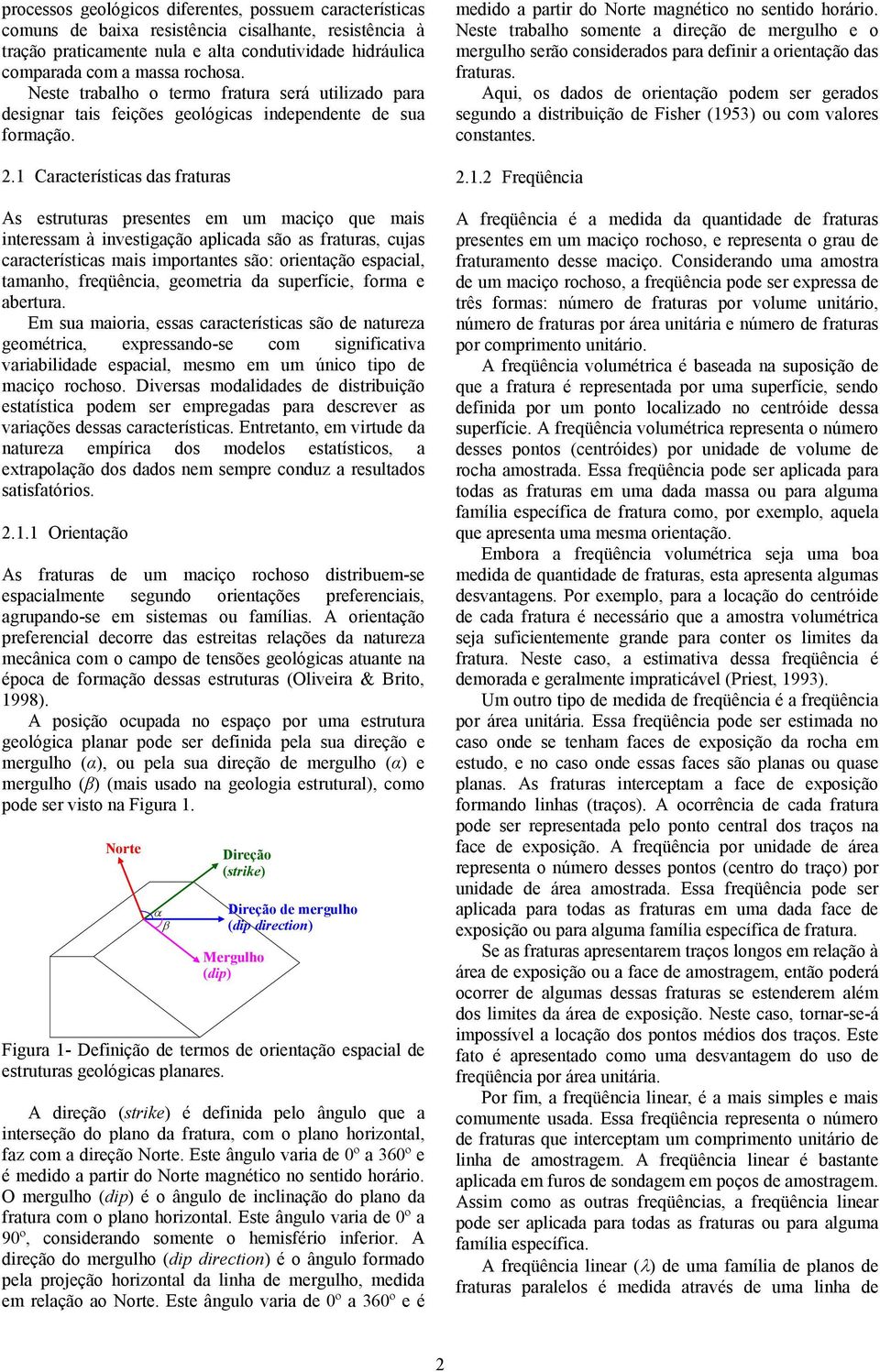 1 Características das fraturas As estruturas presentes em um maciço que mais interessam à investigação aplicada são as fraturas, cujas características mais importantes são: orientação espacial,