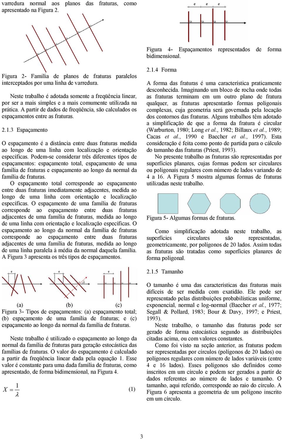 Neste trabalho é adotada somente a freqüência linear, por ser a mais simples e a mais comumente utilizada na prática. A partir de dados de freqüência, são calculados os espaçamentos entre as fraturas.