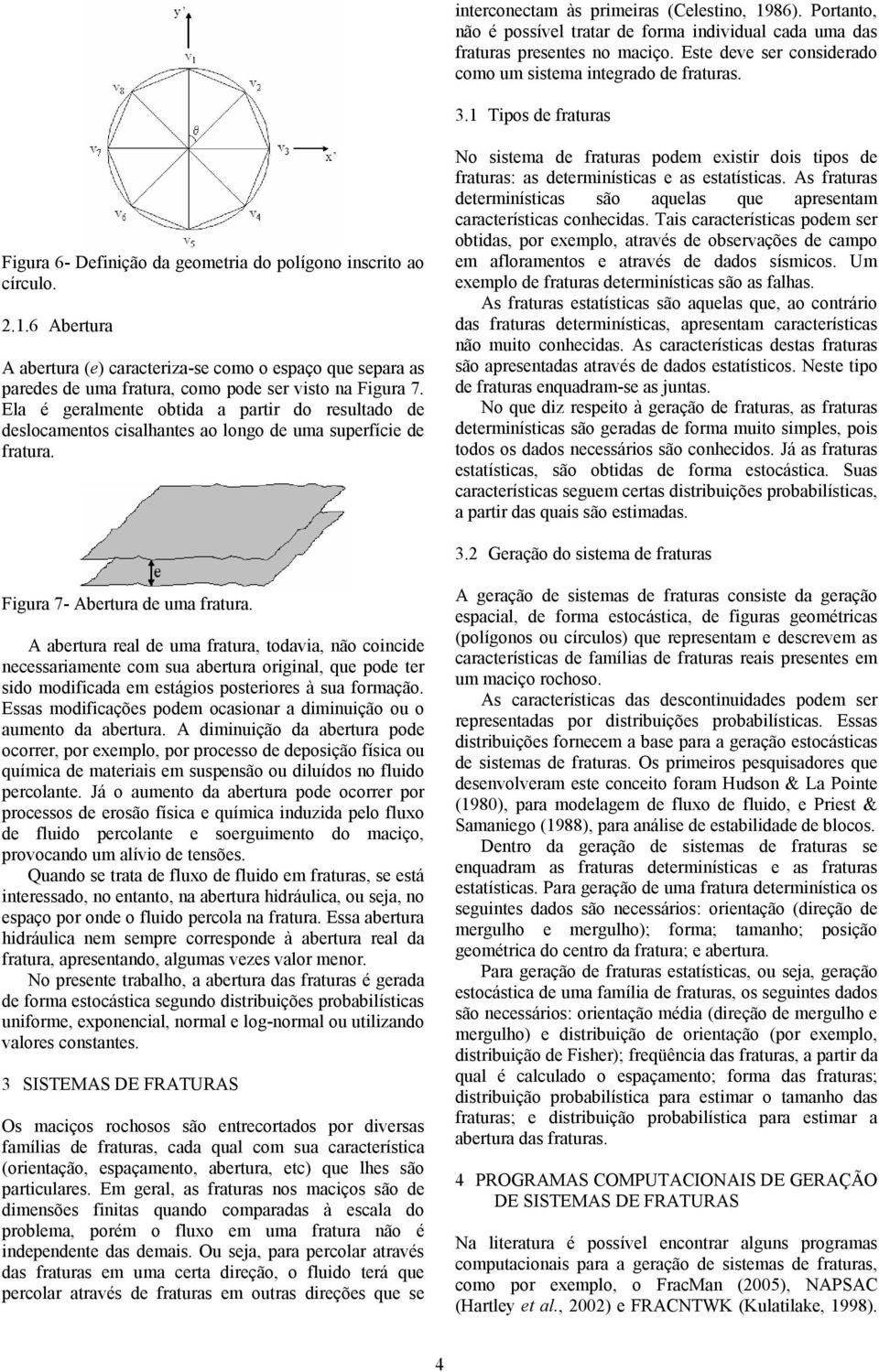 Ela é geralmente obtida a partir do resultado de deslocamentos cisalhantes ao longo de uma superfície de fratura.