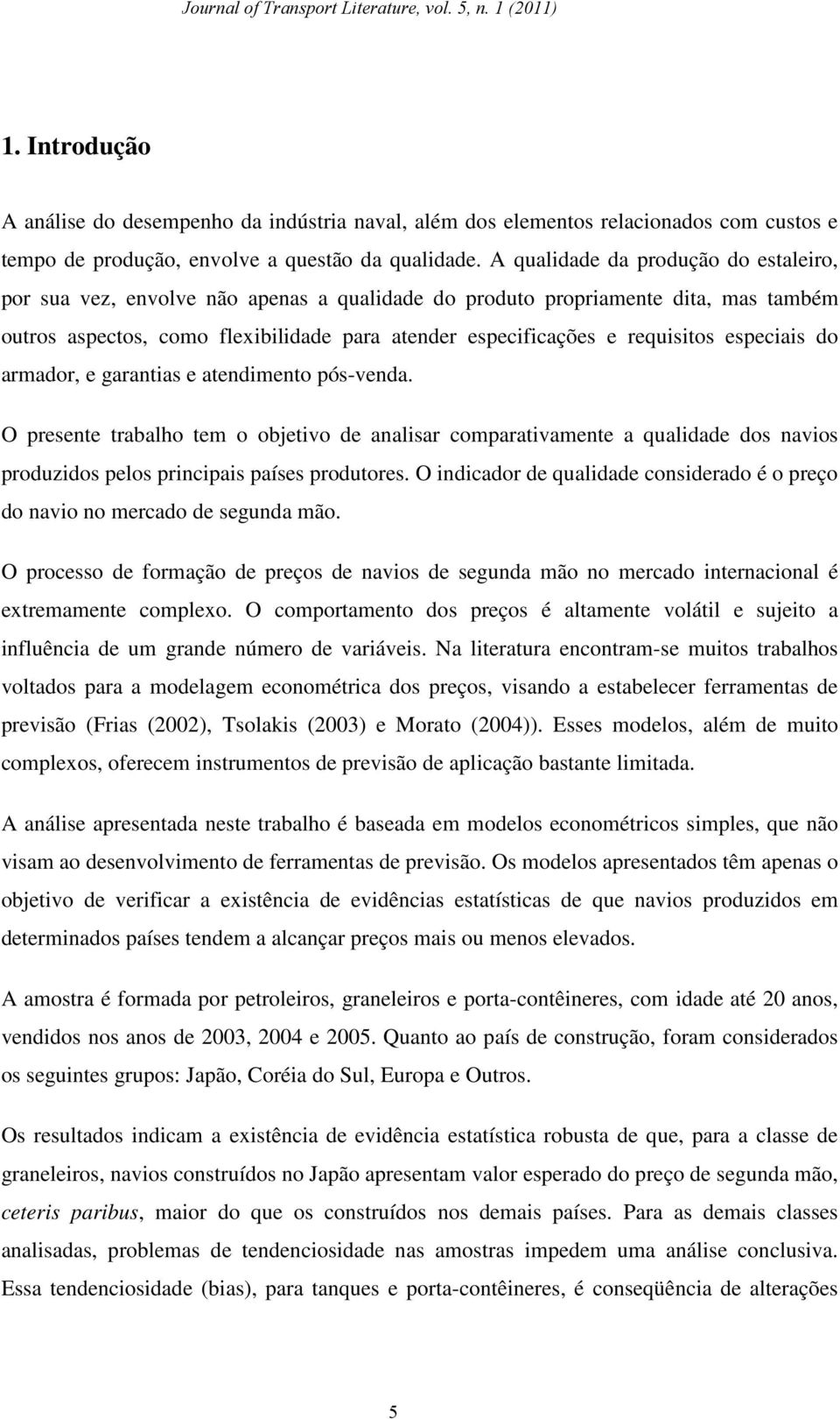 especiais do armador, e garantias e atendimento pós-venda. O presente trabalho tem o objetivo de analisar comparativamente a qualidade dos navios produzidos pelos principais países produtores.