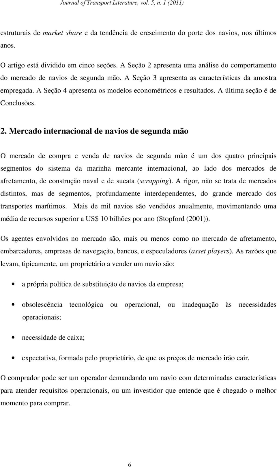 A Seção 4 apresenta os modelos econométricos e resultados. A última seção é de Conclusões. 2.