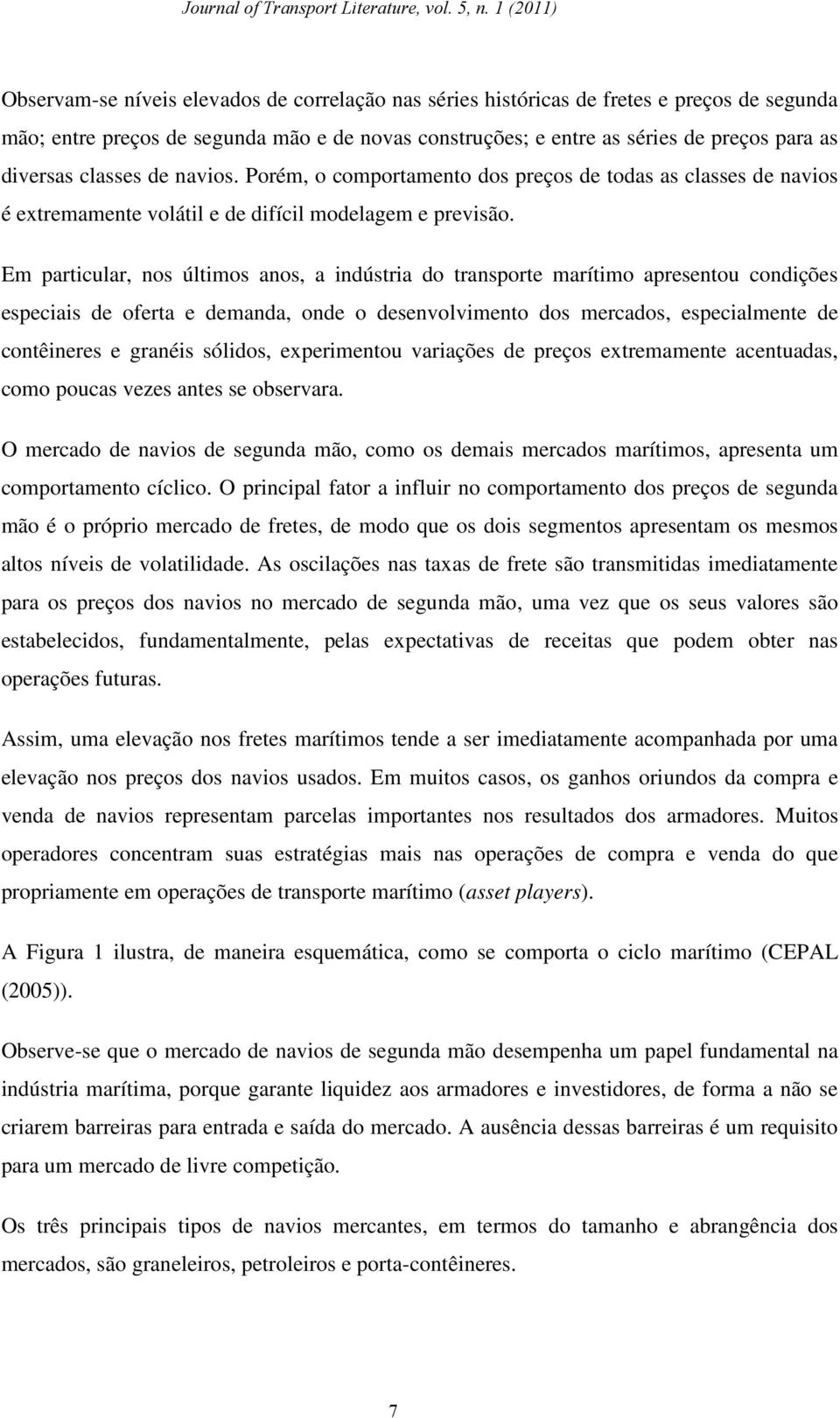 Em particular, nos últimos anos, a indústria do transporte marítimo apresentou condições especiais de oferta e demanda, onde o desenvolvimento dos mercados, especialmente de contêineres e granéis